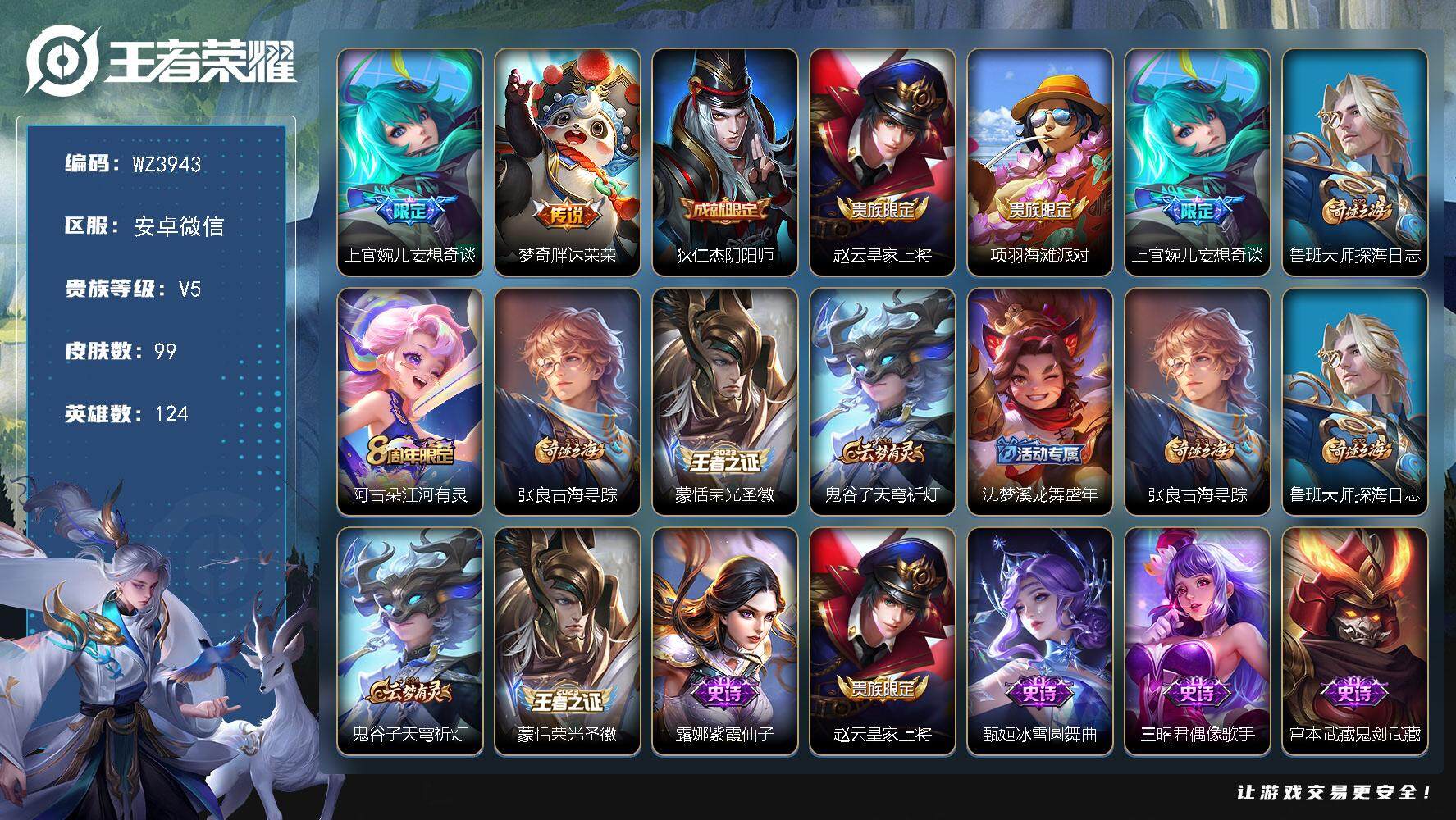 王者荣耀账号安卓VX【小兵皮肤】V5-最强王者段位-124英雄-99皮肤-0典藏-0珍品无双-0无双-0珍品传说-2传说-27史诗
【传说皮肤】：上官婉儿妄想奇谈，梦奇胖达荣荣
【限定皮肤】：狄仁杰阴阳师，赵云皇家上将