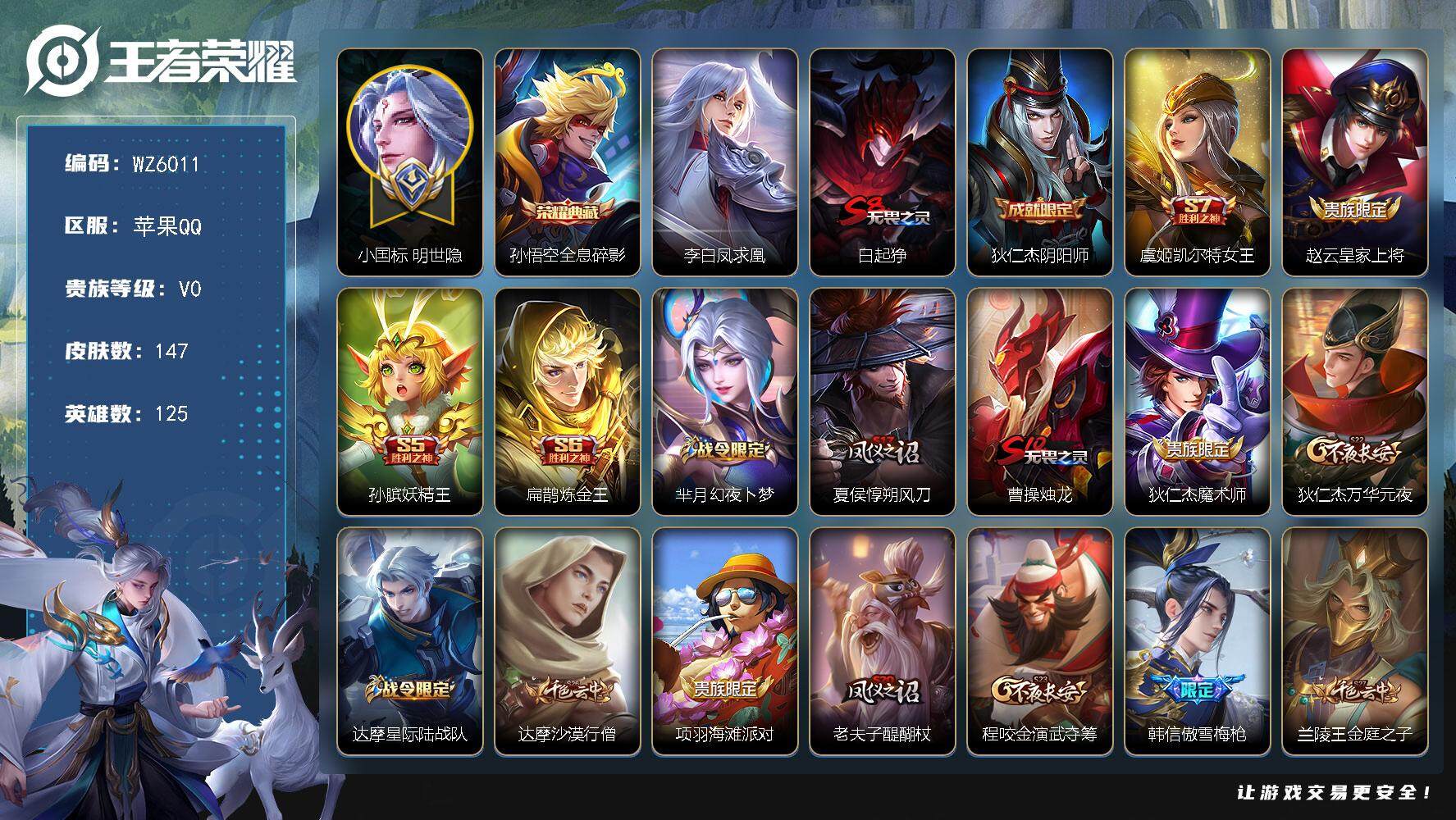 王者荣耀账号苹果QQ【小国标明世隐】V0-至尊星耀IV段位-125英雄-147皮肤-1典藏-0珍品无双-0无双-0珍品传说-1传说-33史诗
【荣耀典藏】：孙悟空全息碎影
【传说皮肤】：李白凤求凰
【限定皮肤】：白起狰