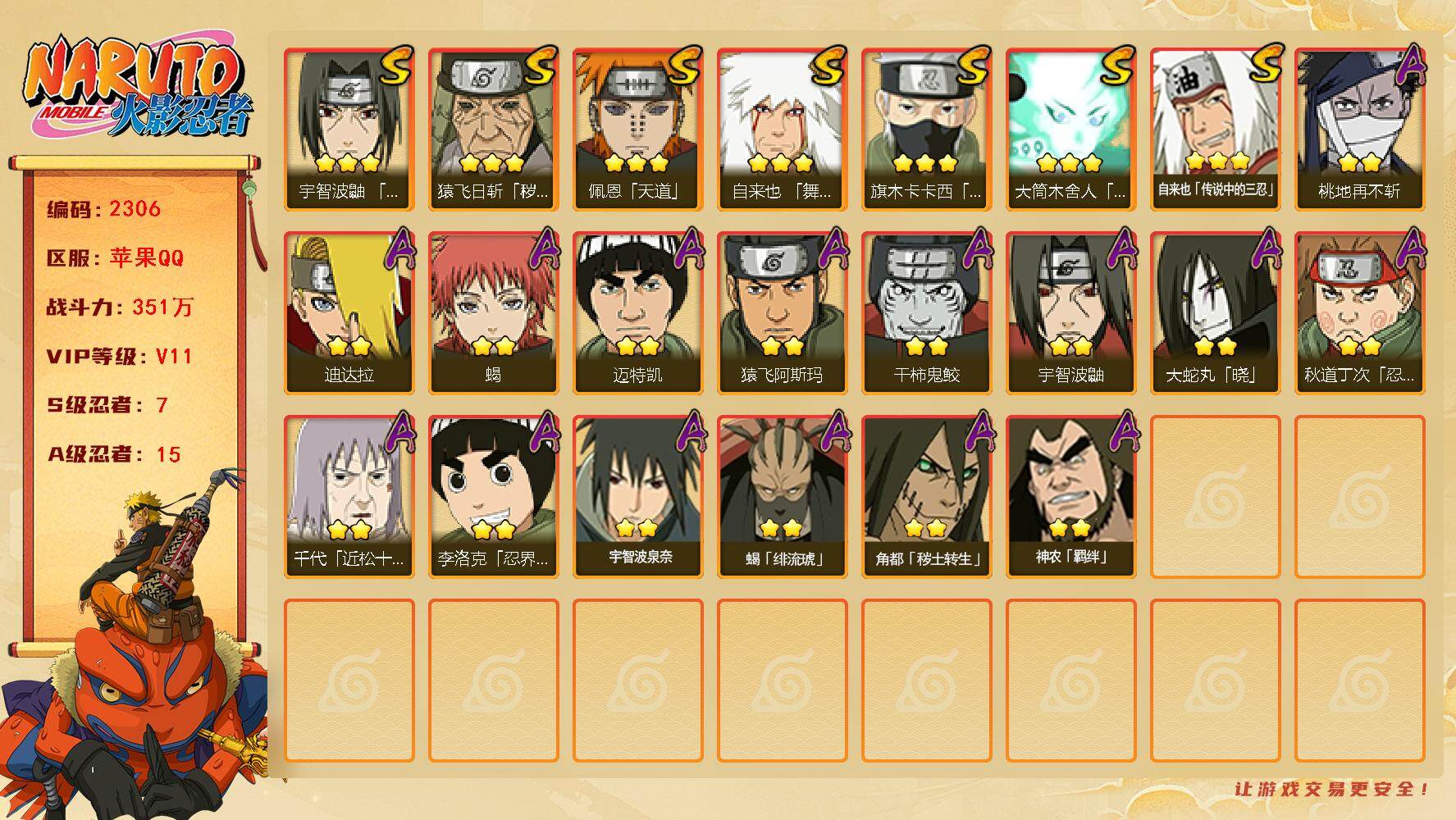 火影忍者账号苹果QQV11 351万战力 7S-15A 有1传承奥义图 LL4907
【S级忍者】：猿飞日斩「秽土转生」(3星)，宇智波鼬「须佐能乎」(3星)，旗木卡卡西「须佐能乎」(3星)，自来也「舞之豪杰」(3星)