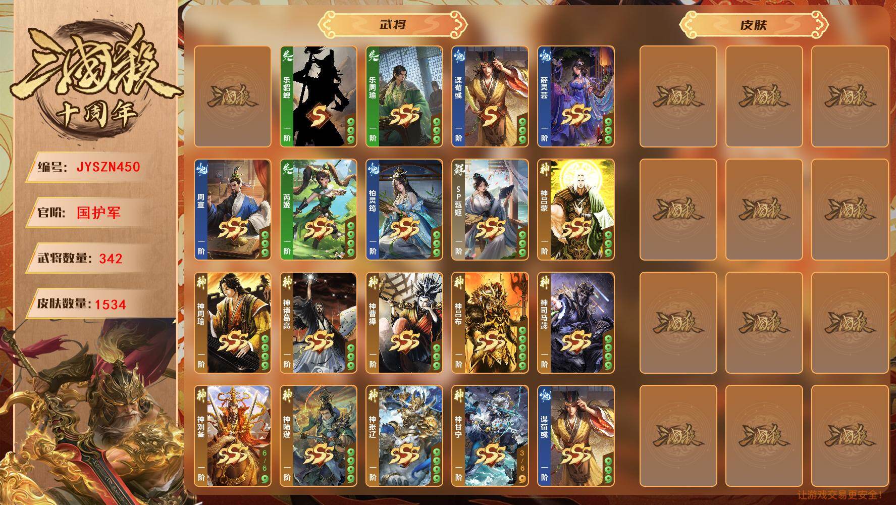 【JYSZN450】官阶:国护军；VIP等级:7；武将数量:342；皮肤数量:1534；传说皮肤数量:225；动态皮肤数量:178；神将:0；魏国史诗武将:0；蜀国史诗武将:0；吴国史诗武将:0；群史诗武将:0/乐貂蝉/乐周瑜/乐祢衡/谋荀彧/薛灵芸/周宣/柏灵筠/SP甄姬/芮姬/神吕蒙/神周瑜/神诸葛亮/神曹操/神吕布/神司马懿/神刘备/神陆逊/神张辽/神甘宁-5596