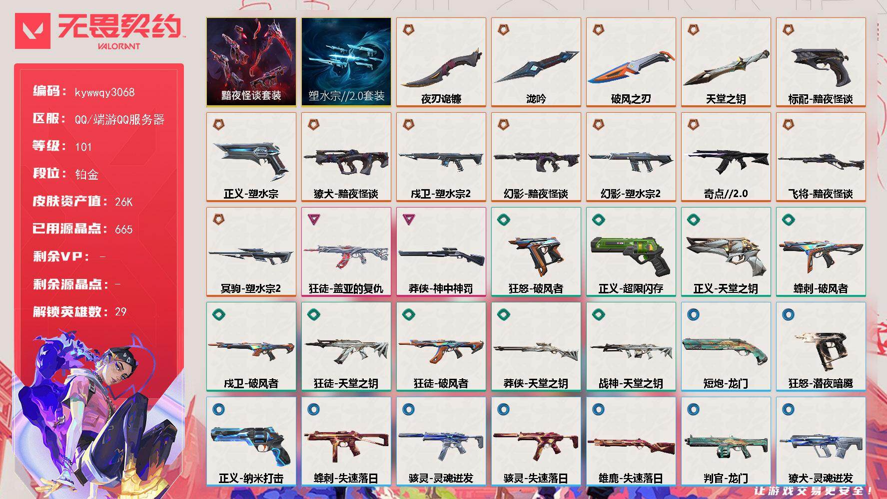 无畏契约账号QQ[27885758]【套装】：塑水宗//2.0套装，黯夜怪谈套装
【英雄】：幻棱，炼狱，维斯，暮蝶，钛狐，壹决，铁臂，捷风，雷兹，幽影，不死鸟，贤者，猎枭，蝰蛇，零，芮娜，奇乐，尚勃勒，霓虹，斯凯，夜