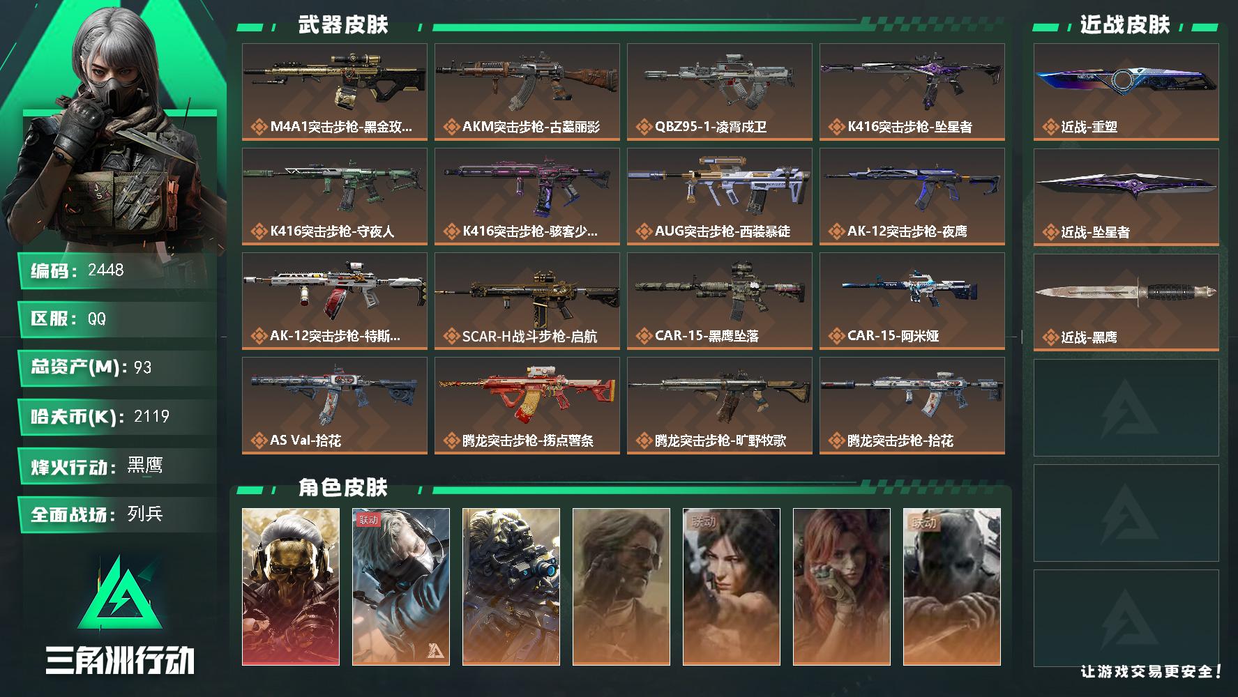 93m总资产-2119k哈夫币-60烽火等级-黑鹰-8战场等级-列兵
【干员外观】：红狼-蚀金玫瑰，蜂医-送葬人·无题密令，无名-夜鹰，银翼-未结卷宗，露娜-劳拉·克劳馥，疾风-西部往事，无名-守夜人，蜂医-医生，骇爪-骇客少女
【近战皮肤】：近战-重塑，近战-坠星者，近战-黑鹰
【传说外观】：M4A1突击步枪-蚀金玫瑰，AKM突击步枪-古墓丽影，QBZ95-1突击步枪-凌霄戍卫，K416突击