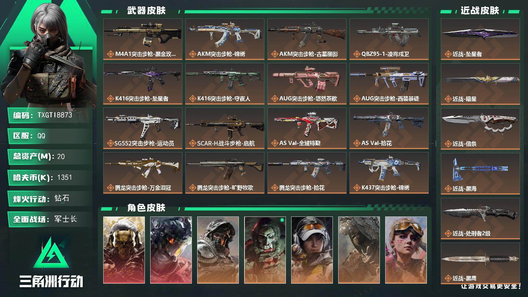 【TXGTI8873】20m总资产-1351k哈夫币-60烽火等级-钻石-50战场等级-军士长
【干员外观】：红狼-蚀金玫瑰，威龙-凌霄戍卫，深蓝-不破誓约，红狼-电锯惊魂，露娜-金牌射手，乌鲁鲁-荒原猎手，蛊-不羁人生，银翼-未结卷宗，疾风-西部往事，无名-守夜人，蜂医-医生
【近战皮肤】：近战-坠星者，近战-暗星，近战-信条，近战-黑海，近战-处刑者2级，近战-黑鹰
【传说外观】：M4A1