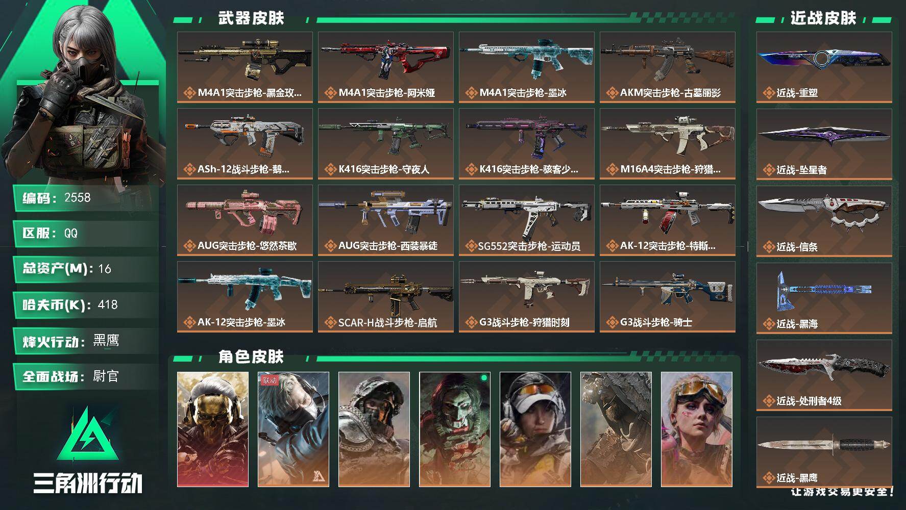 16m总资产-418k哈夫币-60烽火等级-黑鹰-50战场等级-尉官
【干员外观】：红狼-蚀金玫瑰，蜂医-送葬人·无题密令，深蓝-不破誓约，红狼-电锯惊魂，露娜-金牌射手，乌鲁鲁-荒原猎手，蛊-不羁人生，银翼-未结卷宗，疾风-西部往事，无名-守夜人，蜂医-医生，骇爪-骇客少女
【近战皮肤】：近战-重塑，近战-坠星者，近战-信条，近战-黑海，近战-处刑者4级，近战-黑鹰
【传说外观】：M4A1突