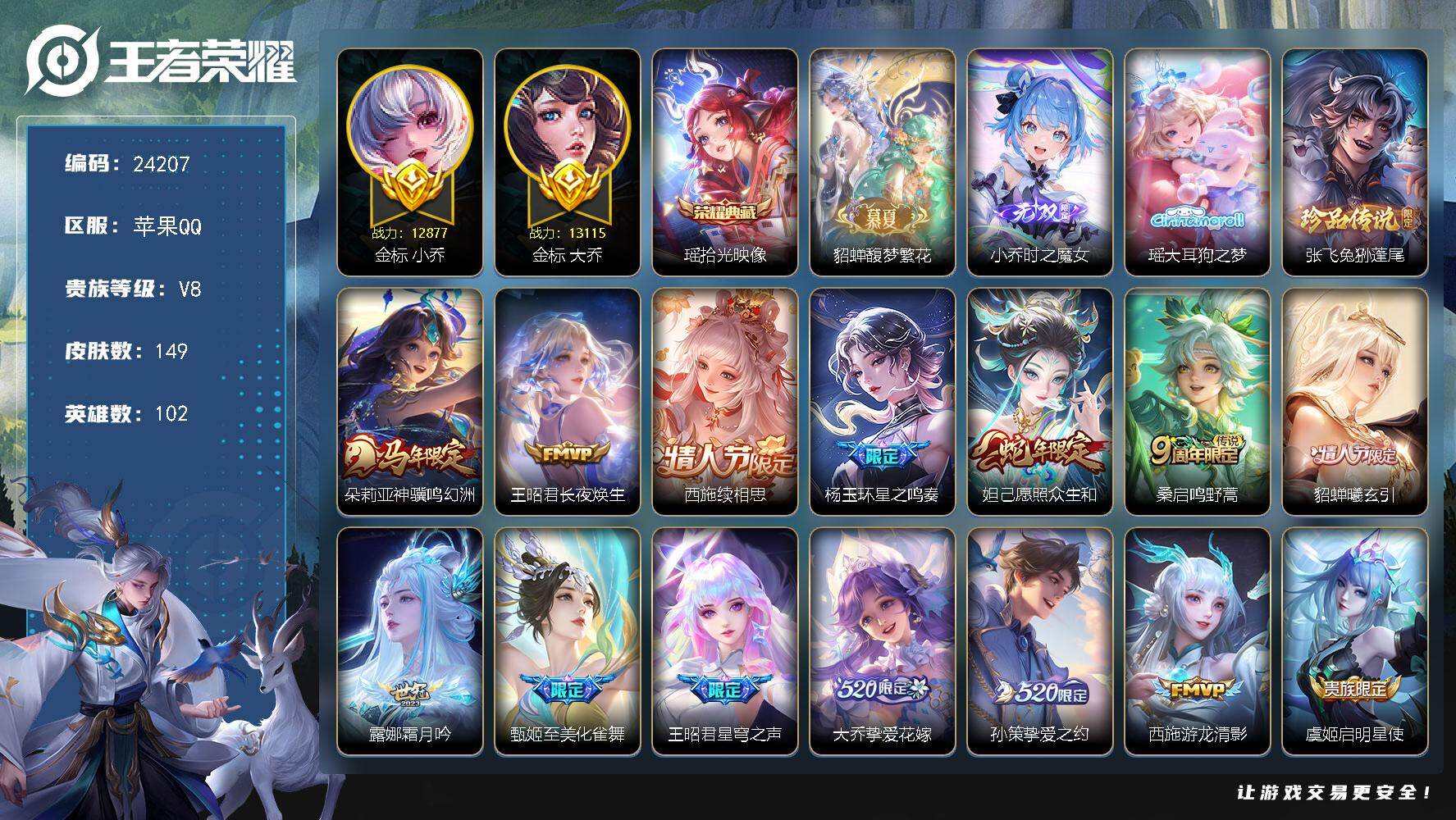 【24207】贵族等级8/荣耀典藏数量1/传说皮肤数量16/史诗皮肤数量41/皮肤数量149/英雄数量102/段位至尊星耀/馥梦繁花/蔷薇恋人/小乔时之魔女/西施全皮/影全皮/金标小乔/金标大乔/虞姬夏日便利店/天穹之誓(s36)/阴阳师/皇家上将/至美·化雀舞/魔术师/海滩派对/星穹之声/启明星使