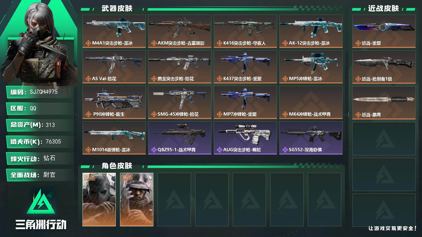 【SJZQH4975】总资产313M/哈夫币7630万/传说近战数2/干员外观数2/传说枪皮数13/战场等级50/行动等级60/安全箱等时效性道具以游戏内数据为准，详情请看图/挂饰-凌霄戍卫/挂饰-磁吸炸弹/挂饰-烽火主宰/挂饰- 箭袋/挂饰-彩虹六号/挂饰-Alpha包/挂饰-后妃耳环/挂饰-拾花/挂饰-洲年蛋糕/M4A1突击步枪-墨冰/AKM突击步枪-古墓丽影/K416突击步枪-守夜人/AK-12突击步枪-墨冰/AS Val突击步枪-拾花/腾龙突击步枪-拾花/K437突击步枪-重塑/MP5冲锋枪-墨冰/P90冲锋枪-医生/SMG-45冲锋枪-拾花/MP7冲锋枪-重塑/MK4冲锋枪-战术甲胄/M1014霰弹枪-墨冰/无名-守夜人/蜂医-医生/QBZ95-1突击步枪-战术甲胄/AUG突击步枪-蝮蛇/SG552突击步枪-深海恐惧/AK-12突击步枪-猛攻/AS Val突击步枪-战术甲胄/UZI冲锋枪-港口艺术家/勇士冲锋枪-深海恐惧/M249轻机枪-港口艺术家/SVD狙击步枪-阿萨拉工艺/ M14射手步枪-猛攻/PSG-1射手步枪-港口艺术家/SV-98狙击步枪-猎鳄行动/M700狙击步枪-哈夫克警备/沙漠之鹰-曙光/AKM突击步枪-铁血战魂/AUG突击步枪-全金属外壳/SCAR-H战斗步枪-荣耀列队/SCAR-H战斗步枪-猛攻/AS Val突击步枪-哈夫克科技/MP5冲锋枪-哈夫克卫队/P90冲锋枪-医疗协议/Vector冲锋枪-先锋/SMG-45冲锋枪-行动开启/SMG-45冲锋枪-幻影结构/勇士冲锋枪-冰天雪地/M1014霰弹枪-幻影结构/M249轻机枪-毛鲁斯之力/M249轻机枪-战损/QJB201轻机枪-猛攻/QJB201轻机枪-动力机能/Mini-14射手步枪-荣耀列队/VSS射手步枪-动力机能/M14射手步枪-出厂配置/SKS射手步枪-弄臣/Marlin杠杆步枪-猛攻/SV-98狙击步枪-星链科技/SV-98狙击步枪-哈夫克航天/SV-98狙击步枪-精英联盟/SV-98狙击步枪-清洁能源/QSZ92G-一帆风顺/G18-星链科技/G18-哈夫克航天/G18-战术练习/M4A1突击步枪-粉色涂装/M4A1突击步枪-海色/QBZ95-1突击步枪-高雅黑/QBZ95-1突击步枪-海浪/QBZ95-1突击步枪-三角洲力量/腾龙突击步枪-三角洲力量/K416突击步枪-几何迷彩/K416突击步枪-高雅黑/K416突击步枪-安全工作/M16A4突击步枪-三角洲力量/M16A4突击步枪-高雅黑/AUG突击步枪-浅蓝涂装/AUG突击步枪-假日海滩/M7战斗步枪-红色涂装/M7战斗步枪-黑巧甜心/SG552突击步枪-浅蓝涂装/SG552突击步枪-海浪/SG552突击步枪-狂欢/SCAR-H战斗步枪-数码迷彩/PTR-32突击步枪-黄蜂/CAR-15突击步枪-狂欢/AS Val突击步枪-黑巧甜心/KC17突击步枪-几何狂想/MP5冲锋枪-海色/MP5冲锋枪-黄蜂/P90冲锋枪-黑巧甜心/Vector冲锋枪-几何迷彩/UZI冲锋枪-海色/野牛冲锋枪-高雅黑/SMG-45冲锋枪-海浪/勇士冲锋枪-假日海滩/M1014霰弹枪-高雅黑/M1014霰弹枪-海浪/M249轻机枪-黄蜂/QJB201轻机枪-玲珑/VSS射手步枪-假日海滩/SVD狙击步枪-高雅黑/SR-25射手步枪-几何迷彩/SR-25射手步枪-黄蜂/SV-98狙击步枪-红色涂装/R93狙击步枪-狂欢/QSZ92G-安全工作/沙漠之鹰-海浪/沙漠之鹰-高雅黑/M1911-假日海滩/近战-重塑/近战-处刑者1级/近战武器-黑鹰
