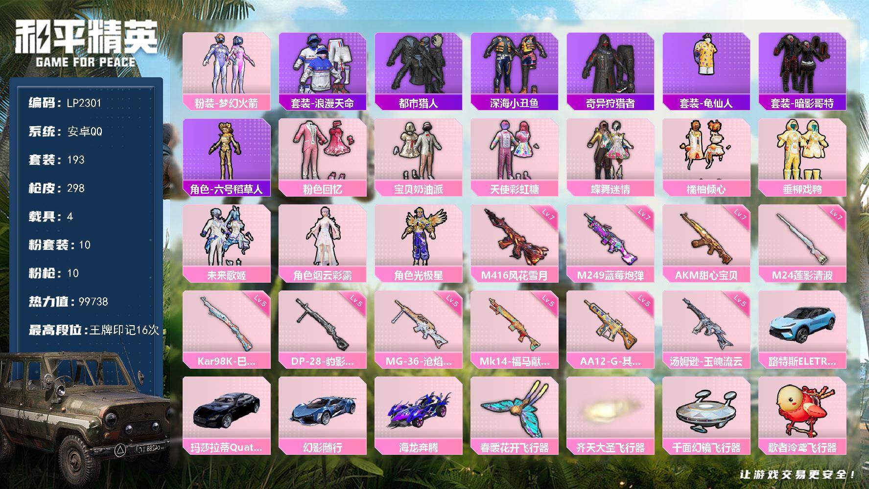 安卓手Q-历史最高段位：传奇王牌15星-10粉装-10特效枪-4载具-7粉色飞行器-99738热力值-16王牌印记-193套装-298枪皮
【热门品类】：粉装-梦幻火箭，套装-浪漫天命，套装-都市猎人，套装-深海小丑鱼，套装-奇异狩猎者，套装-龟仙人，套装-暗影哥特，角色-六号稻草人
【粉色套装】：