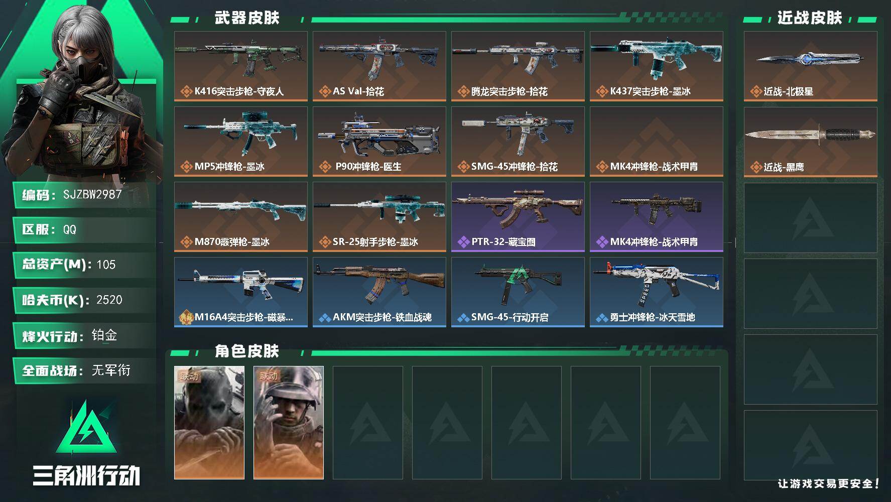 【SJZBW2987】总资产105M/哈夫币252万/传说近战数1/干员外观数2/传说枪皮数10/战场等级1/行动等级60/安全箱等时效性道具以游戏内数据为准，详情请看图/挂饰-时间溶解/挂饰-时之书/挂饰-无人机/挂饰-Alpha包/挂饰-拾花/挂饰-时间陀螺/挂饰-洲年蛋糕/K416突击步枪-守夜人/AS Val突击步枪-拾花/腾龙突击步枪-拾花/K437突击步枪-墨冰/MP5冲锋枪-墨冰/P90冲锋枪-医生/SMG-45冲锋枪-拾花/MK4冲锋枪-战术甲胄/M870霰弹枪-墨冰/SR-25射手步枪-墨冰/无名-守夜人/蜂医-医生/PTR-32突击步枪-藏宝图/M16A4突击步枪-磁暴脉冲/AKM突击步枪-铁血战魂/SMG-45冲锋枪-行动开启/勇士冲锋枪-冰天雪地/QJB201轻机枪-动力机能/VSS射手步枪-动力机能/G18-星链科技/G18-哈夫克航天/SVD狙击步枪-叠锋/M249轻机枪-叠锋/QBZ95-1突击步枪-海浪/K416突击步枪-几何迷彩/K416突击步枪-高雅黑/K416突击步枪-安全工作/M16A4突击步枪-高雅黑/AUG突击步枪-浅蓝涂装/AUG突击步枪-假日海滩/M7战斗步枪-红色涂装/SG552突击步枪-浅蓝涂装/SG552突击步枪-狂欢/PTR-32突击步枪-黄蜂/MP5冲锋枪-黄蜂/P90冲锋枪-黑巧甜心/UZI冲锋枪-海色/SMG-45冲锋枪-海浪/勇士冲锋枪-假日海滩/M1014霰弹枪-高雅黑/M1014霰弹枪-海浪/VSS射手步枪-假日海滩/SR-25射手步枪-几何迷彩/R93狙击步枪-狂欢/QSZ92G-安全工作/M1911-假日海滩/近战武器-北极星/近战武器-黑鹰