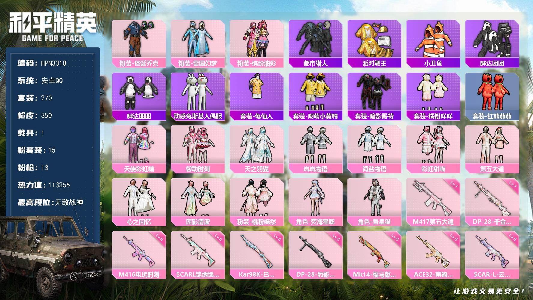 【HPN3318】270套装/枪械13/装备457/载具1/战备259/王牌印记24/热力值113355/梦幻火箭背包(3级)/雪国精灵背包(3级)/雪国精灵背包(2级)/雪国精灵背包(1级)/甜心宝贝背包(3级)/深海小丑鱼背包(3级)/深海小丑鱼背包(1级)/金羽特工背包(3级)/甜蜜誓约背包(1级)/雪国精灵头盔(3级)/雪国精灵头盔(2级)/雪国精灵头盔(1级)/甜心宝贝头盔(1级)/深海小丑鱼头盔(1级)/怪诞乔克/雪国幻梦/缤纷油彩/套装-都市猎人/套装-派对舞王/套装-小丑鱼/胖达团团/胖达圆圆/动感兔斯基人偶服/套装-龟仙人/潮萌小黄鸭/套装-暗影哥特/套装-糯粉咩咩/套装-红熊茄茄/三级UMP45-霜月狼主/五级SCAR-L-锦绣绵绵/五级SCAR-L-云端童话/五级M416-电玩时刻/五级ACE32-萌骑漫游/五级Vector-流风之羽/五级汤姆逊-玉魄流云/五级Kar98K-巳巳如意/五级Mk14-福马献瑞/七级M417-第五大道/五级AA12-G-其乐融融/七级DP-28-千金淑猫/五级DP-28-豹影疾电/霜月冰狼/破风疾驰降落伞/春暖花开降落伞/香水柠檬降落伞/暗星紫秘降落伞/天之羽翼降落伞/垂柳戏鸭降落伞/彩虹甜喵降落伞/闲梦青缨降落伞/镜光幻境降落伞/蜜语绒猫降落伞/江南烟雨降落伞/星梦奇缘降落伞/金丰海韵降落伞/千金淑猫降落伞/桃粉嫣然降落伞/星月云朵降落伞/智耀战神降落伞/绯果甜心降落伞/星穹咏叹调降落伞/异瞳寒姬降落伞/炫彩糖果降落伞/灵驹仙姬降落伞/霜月狼主降落伞/夜鸢箴言降落伞/吾皇猫降落伞/SCAR-L-锦绣绵绵/SCAR-L-云端童话/M416-电玩时刻/ACE32-萌骑漫游/UMP45-霜月狼主/Vector-流风之羽/汤姆逊-玉魄流云/Kar98K-巳巳如意/Mk14-福马献瑞/M417-第五大道/AA12-G-其乐融融/DP-28-千金淑猫/DP-28-豹影疾电/SS12特训/SS13特训/SS14特训/SS15特训/SS16特训/SS17特训/套装-SS18特训/套装-SS19特训/套装-SS20特训/套装-SS21特训/套装-SS22特训/套装-SS23特训/套装-SS24特训/套装-SS25特训/套装-SS26特训/套装-SS27特训/套装-SS28特训/套装-SS29特训/套装-人气偶像/套装-光之冒险/套装-军械专家/套装-冷焰舞者/套装-千禧之恋/套装-吉莉礼服/套装-夏日倾情/夏日音浪/套装-完美偶像/套装-幻世战舞者/套装-幻影武者/套装-战地督导/套装-探宝勇士/套装-旭日情侣/套装-春日漫步/套装-极速红龙/套装-柠萌假日/套装-格斗先锋/套装-橘黑制服/套装-沙漠兵团/套装-涂山之恋/套装-深蓝色名流/套装-湖蓝色名流/套装-滨海假日/套装-潮流炫酷/套装-灼焰舞者/套装-炫蓝之夏/套装-牛仔情诗/套装-牛气冲天/套装-牛气满满/套装-特种颜团子/套装-特训学院/套装-猎鹰/套装-猛禽/套装-玉兔迎春/套装-王牌教练/套装-甜蜜告白/套装-甜蜜熊情侣/套装-疯狂小兔子/套装-白熊同盟/套装-白色伏地魔/套装-破晓战魂/破蛋小黄鸡/套装-福星高照/套装-空岛之星/套装-空投萌叽/套装-竞技名士/套装-竞技达人朋克/套装-红色运动/套装-绮丽涂鸦/套装-绯格组合/套装-耀粉歌者/套装-荣耀/套装-萌趣颜团子/套装-萌黄之夏/套装-蓝彩潮人/套装-蓝色运动/套装-虎虎生威吉莉/套装-血色贵族/套装-街头潮人/套装-超能勇士/套装-都市魅力/套装-酒红色名流/套装-银月精灵/套装-长空猛禽/套装-霓虹街区/套装-青年教官/套装-青涩年华/套装-青涩时光/套装-青玉碎影/套装-飞行日记/套装-骑行爱好者/套装-魅力单车/套装-鹤鸣/套装-麻辣教官/套装-黄色伏地魔/套装-黄色名流/套装-黄色运动/套装-黑色伏地魔/套装-龙的传人/套装-龙腾端午/套装-鹰眼刺客/套装-冰冻风暴/套装-漫步者/套装-摇滚舞王/激萌罗小黑/套装-治愈之星/套装-科技之星/套装-击剑大师/超能拳王/套装-青春冒险家/套装-潮流游乐家/星梦畅游/套装-醒狮腾龙/套装-瑞龙福将/套装-团圆交子/套装-海龙战士/套装-异彩先驱/套装-霓虹极客/套装-极乐追光/极致幻想/套装-飞驰魅影/套装-音速流光/套装-兔兔白日梦/套装-娇憨猪猪/套装-萌趣咩咩/套装-暖心熊熊/套装-俏皮奶喵/套装-梦幻奶油/套装-田园牧歌/套装-轻风白浪/套装-和煦暖阳/套装-妙红点点/套装-幻彩翩翩/套装-莱茵河畔/套装-香榭午后/套装-懵萌河马/套装-神气柴柴/套装-甜梦熊熊/套装-绚紫流光/套装-华灯初上/套装-快闪甜心/套装-春光漫游/套装-贝斯之夜/套装-童真绒兔/角色-冰公主/套装-纯真浪花/套装-热情海星/套装-曼妙人鱼/套装-奶油梦幻熊/套装-湖畔霞光/套装-粉日山川/天使彩虹糖/馨动时刻/粉装-天之羽翼/粉装-岚岚物语/粉装-海盐物语/粉装-彩虹甜喵/粉装-第五大道/粉装-心之回忆/粉装-莲影清波/粉装-桃粉嫣然/角色-荧海星豚/角色-吾皇猫/炫彩糖果飞行器/天之羽翼飞行器/镜光幻境飞行翼/踏卷乘风飞行器/冰狼掠影飞行器/AUG-冰晶雪宝/AKM-夜灯/AKM-彩虹符号/AKM-影袭/AKM-春暖花开/AKM-破晓战魂/AKM-萌趣颜团子/AKM-霓虹街区/AKM-龙的传人/AKM-灵猫魔法师/AKM-棋盘冕主/M16A4-夜灯/M16A4-幻世战舞者/M16A4-红色方程式/M16A4-蓝色火焰/M16A4-千金淑猫/SCAR-L-炫彩节奏/SCAR-L-玉兔迎春/SCAR-L-碧影闪光/SCAR-L-红色方程式/M416-糯团青竹/M416-红色方程式/M416-蓝色火焰/M416-萌萌史莱姆/GROZA-异彩先驱/GROZA-彩虹符号/GROZA-影袭/GROZA-懵萌河马/GROZA-治愈之星/GROZA-田园牧歌/GROZA-蓝莓炮弹/GROZA-马卡龙/AUG-天降萌叽/AUG-甜蜜菠萝/AUG-耀粉歌者/AUG-青春冒险家/QBZ-飞驰魅影/M762-天降萌叽/M762-牛气冲天/M762-瑞龙福将/M762-甜心宝贝/M762-云朵鹅/Mk47-天之羽翼/Mk47-妙红点点/Mk47-青春冒险家/G36C-懵萌河马/G36C-暗夜玫瑰/G36C-星穹咏叹调/AC-VAL-天降萌叽/AC-VAL-彩虹甜喵/AC-VAL-快闪甜心/蜜獾-天降萌叽/蜜獾-娇憨猪猪/Famas-霜月狼主/ACE32-画境星梦/UZI-啾咪啾咪/UZI-天降萌叽/UZI-娇憨猪猪/UZI-影袭/UZI-炫彩节奏/UZI-竞技角斗士/UZI-红色方程式/UMP45-涂山之恋/UMP45-生命誓言/UMP45-蓝色火焰/UMP45-极意拳锋/Vector-夜灯/Vector-彩虹符号/Vector-治愈之星/Vector-生命誓言/Vector-田园牧歌/Vector-金玉无双/汤姆逊-天降萌叽/汤姆逊-异彩先驱/汤姆逊-耀粉歌者/汤姆逊-灵猫魔法师/汤姆逊-像素花束/汤姆逊-智耀战神/野牛-青春冒险家/MP5K-异彩先驱/MP5K-飒粉甜心/MP5K-画境星梦/MP7-G-锦灰蝶梦/P90-快闪甜心/P90-飞驰魅影/P90-霜月狼主/P90-巳巳如意/Kar98K-彩虹符号/Kar98K-影袭/Kar98K-炫彩节奏/Kar98K-红色方程式/Kar98K-飞驰魅影/Kar98K-星穹咏叹调/M24-影袭/M24-治愈之星/SKS-天之羽翼/SKS-炫彩节奏/SKS-迅猛狂鲨/VSS-田园牧歌/Mini14-异彩先驱/Mini14-旋转彩虹/Mini14-春暖花开/Mini14-涂山之恋/Mini14-炫彩节奏/Mini14-穿刺龙虾/Mini14-耀粉歌者/Mk14-治愈之星/Mk14-童趣迷兔/Win94-瑞龙福将/Win94-晶梦幻蝶/SLR-娇憨猪猪/QBU-烈焰拳霸/QBU-青春冒险家/莫辛纳甘-懵萌河马/莫辛纳甘-蜜语绒猫/AMR-妙红点点/AMR-镜光幻境/M417-锦灰蝶梦/MK20-H-快闪甜心/MK20-H-绶带小兔/SVD-云朵鹅/SVD-灵驹仙姬/M1加兰德-画境星梦/S686-蜜语绒猫/S686-彩虹符号/S686-红色方程式/S686-巳巳如意/S686-千金淑猫/S1897-春暖花开/S1897-炫光贝贝/S1897-飞驰魅影/S1897-荧海星豚/S1897-锦灰蝶梦/S12K-玩趣呆呆/S12K-瑞龙福将/S12K-破晓战魂/S12K-垂柳戏鸭/S12K-娇憨猪猪/S12K-幻世战舞者/S12K-智耀战神/DBS-彩虹符号/DBS-荧海星豚/DBS-幻彩电音/AA12-G-画境星梦/SPAS-12-田园牧歌/SPAS-12-云朵鹅/M249-妙红点点/M249-彩虹符号/M249-破晓战魂/M249-糯团青竹/M249-莲影清波/M249-萌萌史莱姆/MG3-妙红点点/MG3-暗夜行者/MG3-瑞龙福将/PKM-蜜语绒猫/PKM-懵萌河马/M338-锦灰蝶梦/P1911-粉锦千层/P18C-镜光幻境/R45-幻彩电音/短管霰弹-星穹咏叹调/蝎式手枪-千金淑猫/沙漠之鹰-快闪甜心/沙漠之鹰-旋转彩虹/沙漠之鹰-云朵鹅/沙漠之鹰-圣穹绘梦/TMP-9-萌萌史莱姆/F57-灵驹仙姬/大砍刀-云朵鹅/大砍刀-霜月狼主/撬棍-灵猫魔法师/平底锅-锦灰蝶梦/平底锅-画境星梦/燃烧瓶-甜梦桃焰/破片手榴弹-巳巳如意/套装-绒宝小鹅/套装-巳巳如意/套装-圣穹绘梦/套装-雪国风尚/套装-炫彩糖果/套装-马上来财/套装-云宝联名款/套装-其乐融融/套装-彩旗巡礼/套装-恋语绒绒/套装-流萤和鸣/套装-晴夏甜甜/套装-绝刃双刀/套装-荒原烈焰/套装-云水剑心/套装-冰河战士/套装-香桃花海/套装-极速领航/套装-疾风竞速/套装-雏菊兔兔/套装-萝兰蝴蝶/套装-小熊娃娃/套装-糖糖葫芦/套装-青团波波/套装-棉花软糖/角色-都市丽猫/角色-摩登魅猫/套装-燕燕于飞/套装-鱼渊荷华/套装-晶灵使者/套装-晶辉守护/套装-萌萌史莱姆/套装-粉恋花/套装-紫幽梦/套装-蓝冰羽/角色-猎影月神/套装-果冻柠檬/套装-星影赞美诗/套装-星渊小夜曲/套装-彩虹兔/套装-云朵鹅/套装-雪绒豹/套装-蓝海鲸歌/套装-书海巡游/套装-画境星梦/套装-琴音绮想/套装-雨过天青/套装-红釉青花/角色-皓月伶影/套装-锦灰蝶梦/套装-燕雀桃枝/角色-莹鸢雪晶/套装-樱桃速写/玩偶服-吾皇猫来袭/玩偶服-巴扎黑/套装-风纪星徽/套装-薄荷书签/套装-战术小队