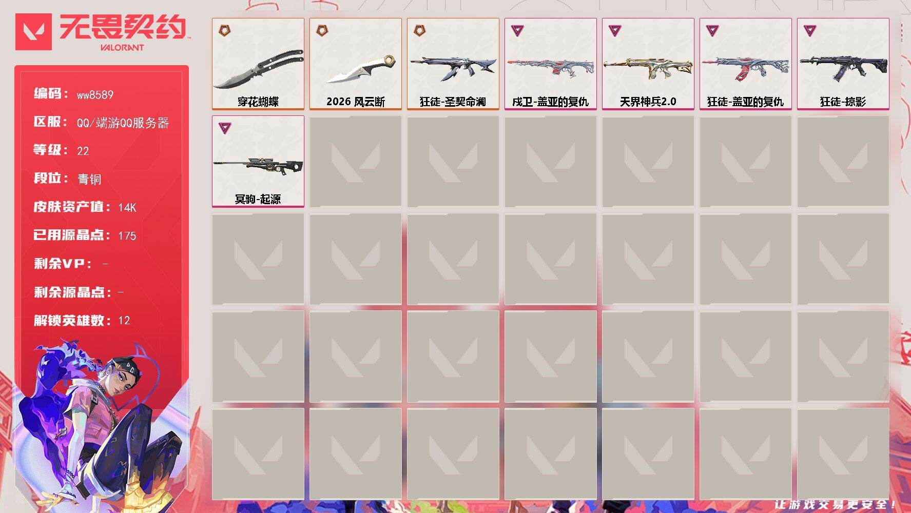 LV等级22/皮肤总价值14500/段位青铜/总皮肤数量18/刀皮数量2/枪皮数量16/具体详情请看图/炼狱/维斯/壹决/捷风/幽影/不死鸟/贤者/猎枭/芮娜/尚勃勒/霓虹/迷核/幻影-天界神兵//2.0/霓光四射 喷漆/买装还是存钱 喷漆/关门放狗 喷漆/胜利属于无畏契约 喷漆/GLHF 喷漆/无畏契约 喷漆/戍卫-盖亚的复仇/无畏契约GO！第一卷：零 卡面/《双城之战》金克丝 卡面/代号红