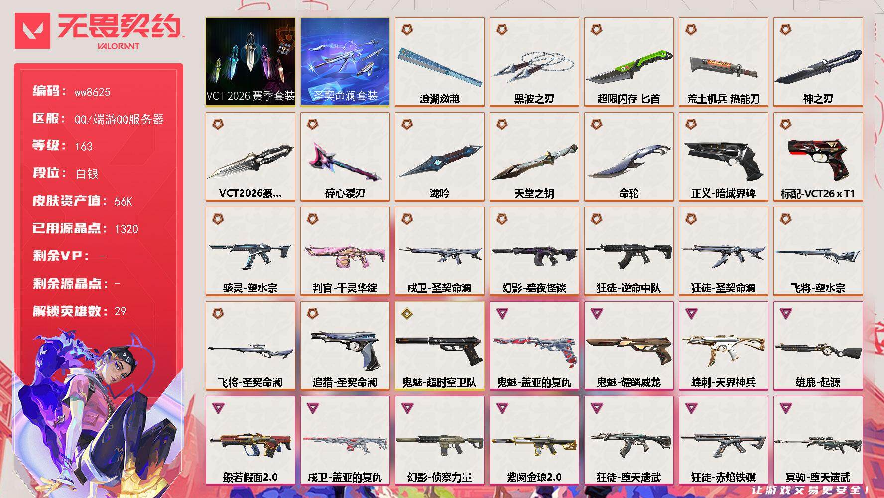 LV等级163/皮肤总价值56730/段位白银/总皮肤数量109/刀皮数量10/枪皮数量99/套装数量2/具体详情请看图/追猎-圣契命澜/追猎-失速落日/追猎-灵魂迸发/蜂刺-天界神兵/蜂刺-超限闪存/蜂刺-星云暗涌/蜂刺-甜心猎手/蜂刺-失速落日/幻棱/炼狱/维斯/暮蝶/钛狐/壹决/铁臂/捷风/雷兹/幽影/不死鸟/贤者/猎枭/蝰蛇/零/芮娜/奇乐/尚勃勒/霓虹/斯凯/夜露/星礈/K/O/海神