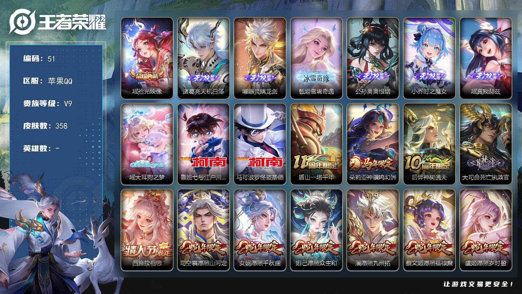 苹果Q-V9-最强王者段位-358皮肤-1典藏皮肤-6无双-3珍品传说-42传说-106史诗
【英雄全皮】：朵莉亚全皮，大禹全皮，瑶全皮，西施全皮，蒙恬全皮，戈娅全皮，影全皮，少司缘全皮，卢雅那全皮
【荣耀典藏】：瑶-拾光映像
【无双皮肤】：诸葛亮-天机白泽，曜-器灵螭龙剑，甄姬-雪境奇遇，公孙离-离恨烟，小乔-时之魔女，瑶-真我赫兹
【珍品传说】：瑶-大耳狗之梦，鲁班七号-江户川柯南，马可波