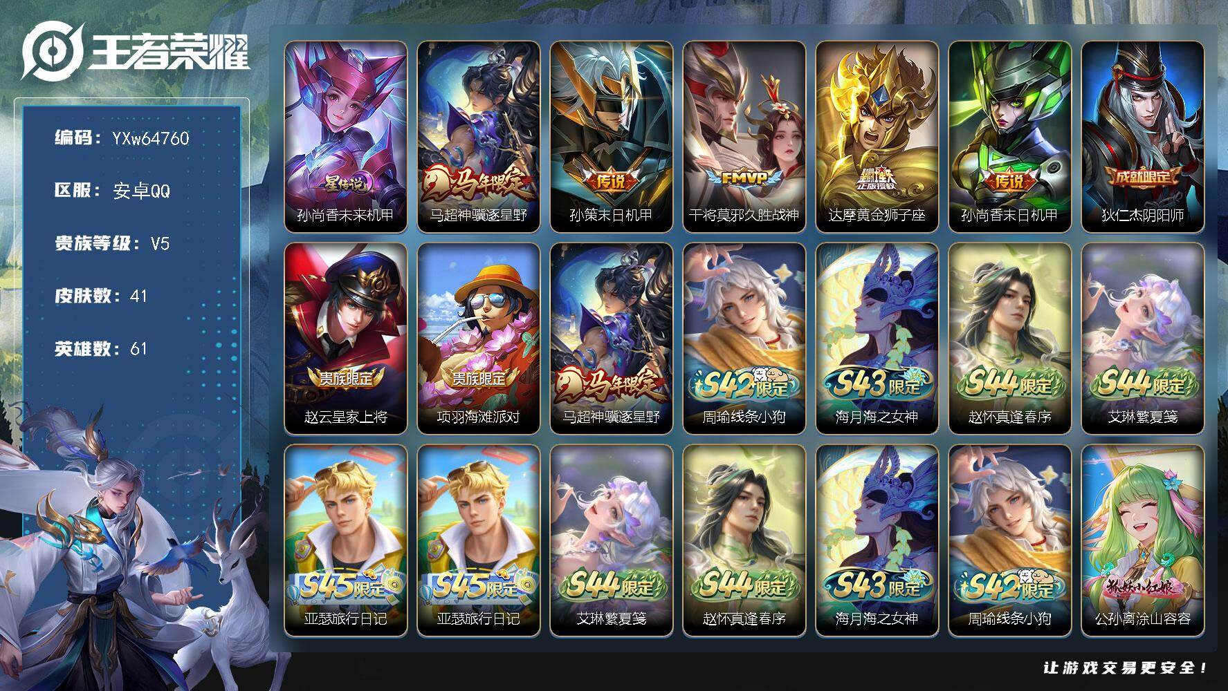 可换绑【精品小号·神骥逐星野·无二次】YXw64760-安卓Q-61英雄-41皮肤-贵族积分0w【贵族5】【1星传说·5传说】【因赛季更新游戏段付以上号为准!】
【星元皮肤】：孙尚香-未来机甲
【传说皮肤】：马超-神骥逐星野，孙策-末日机甲，干将莫邪-久胜战神，达摩-黄金狮子座，孙尚香-末日机甲
【限定皮肤】：狄仁杰-阴阳师，赵云-皇家上将，项羽-海滩派对
【年限皮肤】：马超-神骥逐星野
【战令限定】：周瑜-线条小狗，海月-海之女神，赵怀真-逢春序，艾琳-繁夏笺，亚瑟-旅行日记
【史诗皮肤】：亚瑟-旅行日记，艾琳-繁夏笺，赵怀真-逢春序，海月-海之女神，周瑜-线条小狗，公孙离-涂山容容，狄仁杰-鹰眼统帅，百里守约-特工魅影，夏侯惇-乘风破浪，曹操-幽灵船长，妲己-魅力维加斯，宫本武藏-鬼剑武藏，王昭君-偶像歌手，赵云-皇家上将
【其他皮肤】：心魔六耳-未来纪元，张飞-街头猛卫，杨戬-神目破阵，王昭君-幻想奇妙夜，狄仁杰-阴阳师，后羿-阿尔法小队，亚瑟-死亡骑士，典韦-黄金武士，安琪拉-玩偶对对碰，韩信-街头霸王，项羽-海滩派对，暃-碧珀绯影，澜-孤猎，马超-幸存者，瑶-森，盘古-创世神祝，李信-灼热之刃，百里守约-绝影神枪，铠-龙域领主，黄忠-芝加哥教父，李白-范海辛，鲁班七号-福禄兄弟
