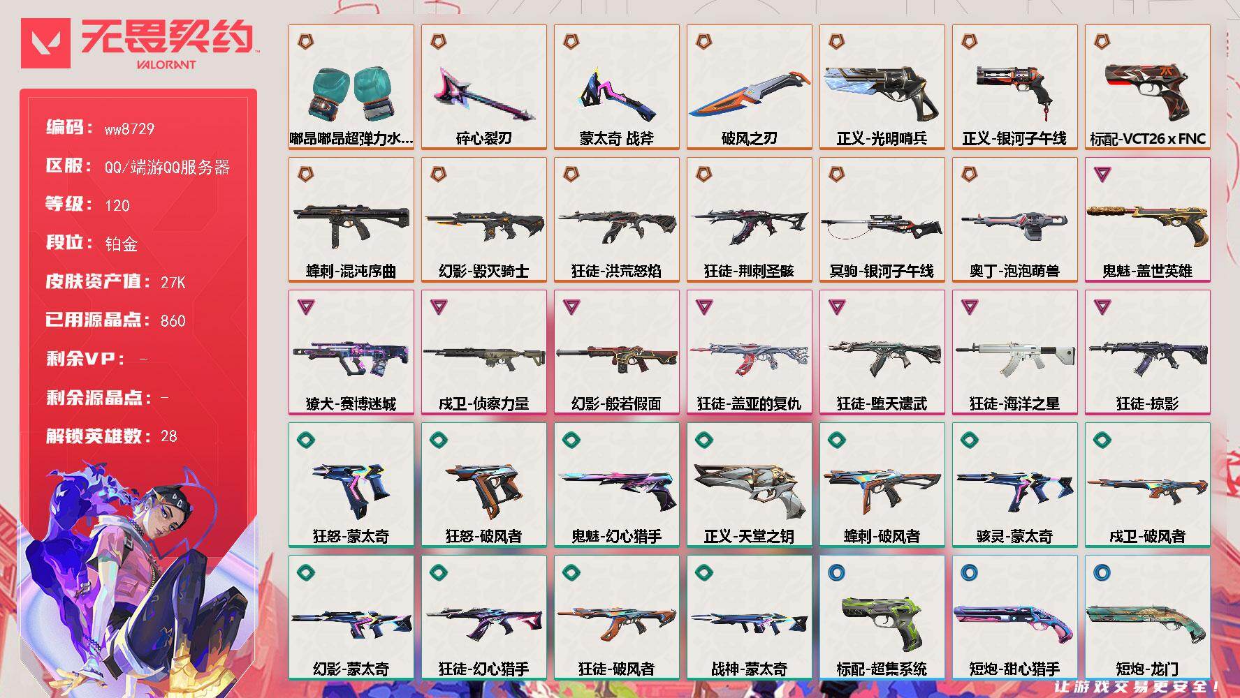 LV等级120/皮肤总价值27810/段位铂金/总皮肤数量65/刀皮数量4/枪皮数量61/具体详情请看图/追猎-灵魂迸发/蜂刺-混沌序曲/蜂刺-破风者/蜂刺-甜心猎手/幻棱/炼狱/维斯/暮蝶/钛狐/壹决/铁臂/捷风/雷兹/幽影/不死鸟/贤者/猎枭/蝰蛇/零/芮娜/奇乐/尚勃勒/霓虹/斯凯/夜露/K/O/海神/盖可/黑梦/钢锁/禁灭/迷核/雄鹿-风暴之子/骇灵-蒙太奇/骇灵-灵魂迸发/獠犬-赛博