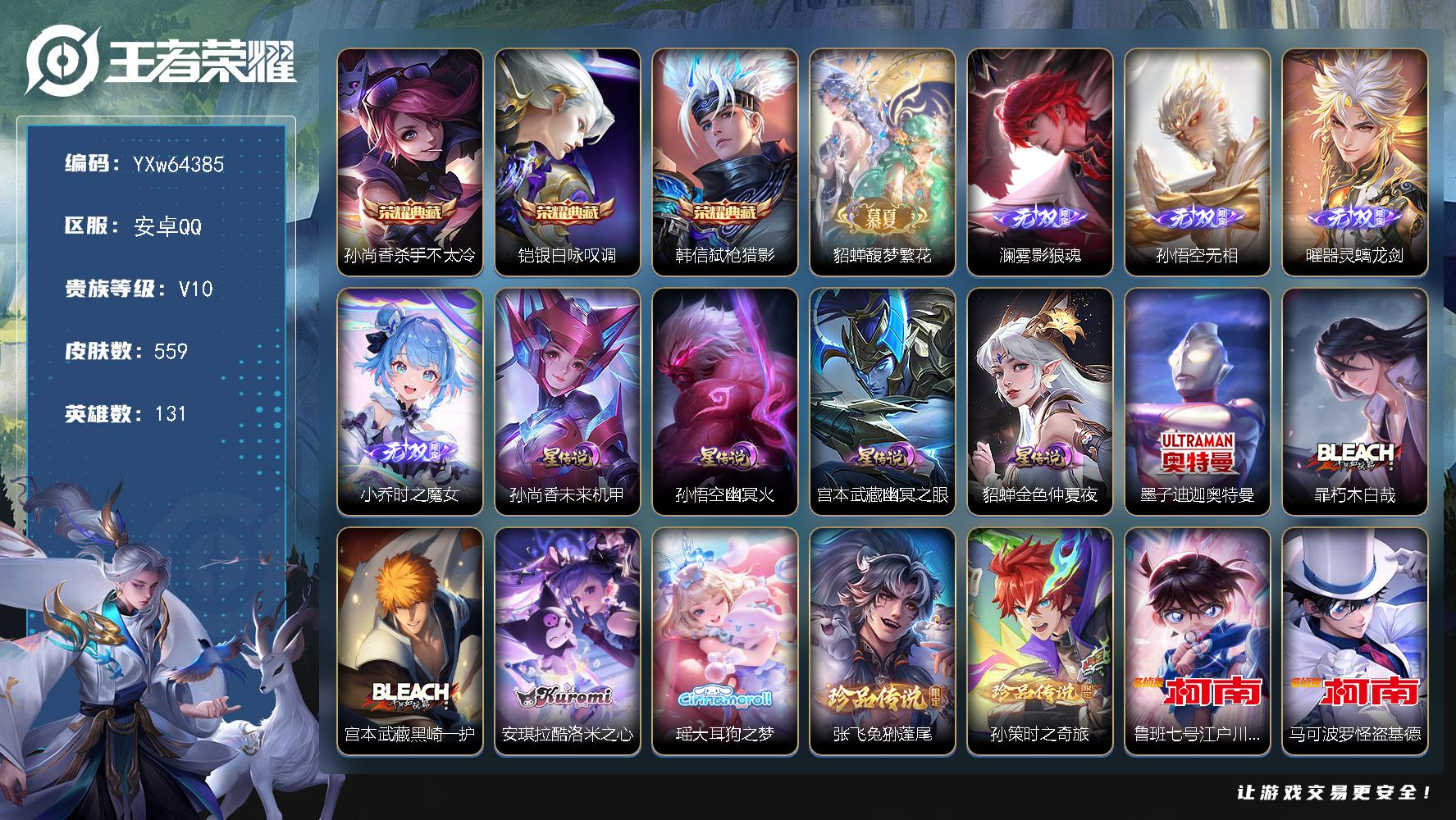 可换绑【精品V10推荐·9珍品·4无双·1珍品无双·3典藏·4星传说·63传说·蛇年全限定·馥梦繁花·冥王哈迪斯·霜北刀·神骥镇沧海·诡秘之主·黄金天蝎座·无二次】【附赠和平精英5粉装9升级枪1载具】YXw64385安卓Q131英雄559皮肤王者印记12162铭文贵族积分24w【贵族10】【3典藏·1珍品无双·4无双·9珍品·4星传说·63传说·1天幕·54按键·145个性戳戳】【因赛季更新游戏段付以上号为准!】
【星元皮肤】孙尚香未来机甲孙悟空幽冥火宫本武藏幽冥之眼貂蝉金色仲夏夜
【天幕】财神纳福天幕
【英雄全皮】墨子全皮刘禅全皮元歌全皮司马懿全皮孙权全皮苍全皮大禹全皮鬼谷子全皮亚连全皮蒙犽全皮澜全皮桑启全皮司空震全皮暃全皮戈娅全皮空空儿全皮影全皮卢雅那全皮
【荣耀典藏】孙尚香杀手不太冷铠银白咏叹调韩信弑枪猎影
【珍品无双】貂蝉馥梦繁花
【无双皮肤】澜雾影狼魂孙悟空无相曜器灵螭龙剑小乔时之魔女
【珍品传说】墨子迪迦奥特曼暃朽木白哉宫本武藏黑崎一护安琪拉酷洛米之心瑶大耳狗之梦张飞兔狲蓬尾孙策时之奇旅鲁班七号江户川柯南马可波罗怪盗基德
【传说皮肤】韩信踏浪归云缨神骥越千峰关羽神骥镇沧海花木兰异界灵契后羿神树通天曹操万灵伏威元歌诡秘之主大司命死亡执政官司马懿九山相柳公孙离云诺千山司空震愿照山河定女娲愿照千秋盛妲己愿照众生和澜愿照九州拓蔡文姬愿照福禄聚虞姬愿照岁时盈云缨幻光神枪裴擒虎祥瑞亨通嬴政玄雷天君桑启鸣野蒿夏侯惇霜北刀铠冥王哈迪斯墨子黄金天蝎座亚连落雪白狼貂蝉曦玄引典韦战鼓燎原孙尚香乘龙问璇玑马超琥珀纪元铠琥珀纪元澜逐花归海艾琳觅芳踪宫本武藏惊梅引东皇太一灼幽烈阳澜电玩雷克斯孙悟空齐天大圣李信山海炽霜斩李白诗剑行百里守约碎云马超无双飞将孙策挚爱之约孙策末日机甲赵云淬星耀世王昭君乞巧织情周瑜音你心动公孙离祈雪灵祝诸葛亮时雨天司铠绛天战甲镜炽阳神光虞姬启明星使孙悟空零号赤焰曜云鹰飞将李信一念神魔张良黄金白羊座干将莫邪久胜战神虞姬云霓雀翎达摩黄金狮子座百里玄策白虎志梦奇胖达荣荣后羿黄金射手座貂蝉仲夏夜之梦孙尚香末日机甲宫本武藏地狱之眼孙悟空地狱火
【限定皮肤】夏侯惇霜北刀铠冥王哈迪斯暃埋骨钱蒙犽顽岩魄蔡文姬夏日便利店大乔绒语心约虞姬夏日便利店姜子牙天穹之誓杨戬破阵退雄兵李白谪仙醉月狄仁杰阴阳师赵云皇家上将赵云引擎之心赵云百木心枪墨子神迹守卫墨子降魔妲己时之奇旅嬴政优雅恋人孙尚香蔷薇恋人鲁班七号狮舞东方鲁班七号乒乒小将庄周高山流水高渐离玩趣恶龙阿轲迷踪丽影钟无艳超时空战士扁鹊奇幻香踪白起夜都怪侠芈月幻夜卜梦吕布御风骁将周瑜赤莲之焰元歌云间偶戏元歌无心甄姬落雪兰心马可波罗暗影游猎马可波罗山海玄木吟狄仁杰魔术师狄仁杰万华元夜达摩沙漠行僧项羽海滩派对老夫子航海奇遇记关羽百相守梦貂蝉逐梦之音安琪拉魔法小厨娘程咬金演武夺筹韩信飞衡韩信傲雪梅枪王昭君午后时光兰陵王金庭之子孙悟空美猴王孙悟空至尊宝孙悟空大圣娶亲孙悟空零号赤焰孙悟空孙行者孙悟空齐天大圣后羿如梦令李元芳银河之约李元芳云中旅人虞姬启明星使钟馗驱傩正仪杨戬潮玩骑兵哪吒逐梦之翼鬼谷子原初探秘者鬼谷子五谷丰年诸葛亮时雨天司黄忠火炮绅士铠青龙志苏烈千军破阵百里玄策白虎志百里玄策原初追逐者百里守约朱雀志梦奇顽趣公孙离祈雪灵祝沈梦溪大漠名商沈梦溪匿光破解者明世隐吟游魔法裴擒虎李小龙裴擒虎擒涛扼浪狂铁电玩高手米莱狄胡桃异想国瑶山海碧波行云中君纤云弄巧李信山海炽霜斩孙策挚爱之约上官婉儿梁祝上官婉儿神器万象笔嫦娥拒霜思嫦娥暖冬兔眠西施玲珑珍味蒙犽狂想玩偶喵鲁班大师探海日志桑启海盐诗旅暃星界游侠戈娅驭风魔法艾琳流音漫舞司空震地狱燃心阿古朵江河有灵张良古海寻踪蒙犽百解令艾琳觅芳踪高渐离燃音魔法妲己灵卜魔法鬼谷子天穹祈灯伽罗琥珀纪元铠琥珀纪元马超琥珀纪元姬小满妄想食味小乔时之魔女孙尚香乘龙问璇玑貂蝉曦玄引亚连落雪白狼沈梦溪龙舞盛年曹操夜都魔契鲁班七号蔬乡物语李元芳蔬乡物语刘邦剑破天穹上官婉儿群星魔术团程咬金群星魔术团镜青焰无极项羽苍威无极海诺心动手记刘备异域游侠芈月浮光幕影周瑜熔金海岸
【年限皮肤】孙悟空美猴王百里玄策白虎志百里守约朱雀志铠青龙志韩信飞衡公孙离祈雪灵祝诸葛亮时雨天司吕布御风骁将李信山海炽霜斩瑶山海碧波行马可波罗山海玄木吟孙尚香乘龙问璇玑司空震愿照山河定女娲愿照千秋盛妲己愿照众生和澜愿照九州拓蔡文姬愿照福禄聚虞姬愿照岁时盈云缨神骥越千峰关羽神骥镇沧海
【赛季限定】鬼谷子原初探秘者狄仁杰万华元夜程咬金演武夺筹钟馗驱傩正仪苏烈千军破阵达摩沙漠行僧兰陵王金庭之子沈梦溪大漠名商李元芳云中旅人桑启海盐诗旅裴擒虎擒涛扼浪鲁班大师探海日志张良古海寻踪鬼谷子天穹祈灯刘邦剑破天穹姜子牙天穹之誓东皇太一噬灭天穹太乙真人谧流熔炉钟馗虚灵犬护甄姬逆浪荇歌亚瑟荣光之誓百里玄策原初追逐者梦奇顽趣牛魔星界战将项羽九幽镇关
【战令限定】鲁班七号狮舞东方周瑜赤莲之焰李元芳银河之约阿轲迷踪丽影马可波罗暗影游猎蒙犽狂想玩偶喵元歌云间偶戏米莱狄胡桃异想国老夫子航海奇遇记墨子神迹守卫黄忠火炮绅士芈月幻夜卜梦明世隐吟游魔法白起夜都怪侠狂铁电玩高手王昭君午后时光钟无艳超时空战士甄姬落雪兰心暃星界游侠嫦娥暖冬兔眠扁鹊奇幻香踪杨戬潮玩骑兵戈娅驭风魔法西施玲珑珍味司空震地狱燃心艾琳流音漫舞高渐离燃音魔法妲己灵卜魔法鲁班七号蔬乡物语李元芳蔬乡物语镜青焰无极项羽苍威无极蔡文姬夏日便利店虞姬夏日便利店亚连破空之剑孙悟空神迹守卫百里守约百相守梦老夫子百相守梦孙膑茶境仙马超访茗客刘禅鸭鸭历险记沈梦溪鸭鸭历险记周瑜百相守梦孙策百相守梦莱西奥光弋星穹明世隐往忆晖光周瑜线条小狗小乔线条小狗后羿天穹守望者海月海之女神赵怀真逢春序艾琳繁夏笺亚瑟旅行日记
【史诗皮肤】孙膑帕恰狗之风亚瑟旅行日记鲁班大师傩神司扁鹊双面药师艾琳繁夏笺赵怀真逢春序金蝉济世禅心孙权仙扇使者刘禅超级夜猫侠姜子牙弘道录米莱狄青瓷雀吟后羿天穹守望者海月海之女神上官婉儿春霖将至太乙真人瓦猫非猫盘古撼世英歌蔡文姬奇遇梦乡周瑜线条小狗小乔线条小狗项羽九幽镇关少司缘巫礼祀神百里玄策罗小黑战记莱西奥光弋星穹公孙离涂山容容弈星守夜人西施织梦人朵莉亚幻珠鲛人黄忠百相守梦云缨赞萌露比钟无艳戍鼓铭心周瑜百相守梦后羿石田雨龙牛魔小牛鸭亚瑟布丁狗之誓老夫子藏狐褐绒百里守约雪豹霜爪扁鹊灵蛊蚀心狂铁龙之律动刘禅鸭鸭历险记阿轲化蝶舞芈月瑰影绮梦狄仁杰绮世丹青苍狼魂孤将亚连糖绘人间赵怀真器灵浮梦炉白起苍鳞隐世姬小满飞车小橘子孙膑茶境仙牛魔星界战将百里守约百相守梦艾琳陌上桑李白谪仙醉月马可波罗星界特工弈星炽弈燎原亚连破空之剑姬小满战舞者暃埋骨钱蒙犽顽岩魄蔡文姬夏日便利店芈月浮光幕影黄忠怒海争锋海诺心动手记镜青焰无极上官婉儿群星魔术团桑启奇遇星旅鲁班七号蔬乡物语曹操夜都魔契姬小满妄想食味伽罗琥珀纪元高渐离燃音魔法蒙犽百解令阿古朵江河有灵司空震地狱燃心百里守约真我赫兹戈娅驭风魔法刘禅电玩爆裂旋风沈梦溪匿光破解者关羽百相守梦扁鹊奇幻香踪瑶山海碧波行马可波罗山海玄木吟暃星界游侠梦奇顽趣墨子降魔元歌无心上官婉儿神器万象笔鬼谷子五谷丰年妲己时之奇旅弈星滕王阁序钟无艳超时空战士狂铁电玩高手明世隐吟游魔法澜赏金猎手赵云百木心枪夏洛特永昼哪吒雪上飞焰韩信傲雪梅枪黄忠火炮绅士嫦娥拒霜思司马懿暗渊魔法庄周高山流水孙悟空孙行者安琪拉时之奇旅钟馗乐园奇幻夜杨戬天秀启明鲁班七号乒乒小将老夫子航海奇遇记蒙犽龙鼓争鸣百里玄策热力回旋西施诗语江南米莱狄胡桃异想国吕布御风骁将元歌云间偶戏云中君纤云弄巧裴擒虎李小龙百里玄策原初追逐者蒙犽狂想玩偶喵马可波罗暗影游猎孙尚香时之恋人橘右京修罗阿轲迷踪丽影不知火舞魅语小乔青蛇大乔白蛇后羿如梦令韩信飞衡娜可露露晚萤李元芳银河之约上官婉儿梁祝狄仁杰鹰眼统帅鲁班七号狮舞东方伽罗箭羽风息孙悟空大圣娶亲百里守约朱雀志铠青龙志大乔猫狗日记孙策猫狗日记阿轲节奏热浪白起星夜王子程咬金功夫厨神李元芳逐浪之夏刘禅天才门将哪吒逐梦之翼蔡文姬舞动绿茵铠曙光守护者百里守约特工魅影安琪拉心灵骇客雅典娜冰冠公主亚瑟心灵战警诸葛亮黄金分割率兰陵王暗隐猎兽者小乔缤纷独角兽夏侯惇乘风破浪刘邦德古拉伯爵花木兰水晶猎龙者赵云引擎之心孙悟空至尊宝貂蝉逐梦之音韩信白龙吟张飞乱世虎臣安琪拉魔法小厨娘吕布末日机甲李白千年之狐曹操幽灵船长刘禅绅士熊喵吕布圣诞狂欢墨子金属风暴墨子龙骑士妲己女仆咖啡妲己魅力维加斯嬴政摇滚巨星嬴政暗夜贵公子嬴政优雅恋人孙尚香水果甜心孙尚香蔷薇恋人宫本武藏鬼剑武藏廉颇地狱岩魂狄仁杰魔术师王昭君偶像歌手甄姬冰雪圆舞曲貂蝉圣诞恋歌赵云未来纪元赵云皇家上将阿轲暗夜猫娘露娜紫霞仙子项羽苍穹之光鲁班七号电玩小子
【其他皮肤】卢雅那烈焰狂欢伽罗月影弦鸣狂铁铁影缉凶公孙离碎光执事苏烈临界推演心魔六耳未来纪元大禹翡翠华章梦奇迷路珍兽张飞街头猛卫海诺烬夜裁决墨子碎光执事朵莉亚幻海寻迹杨戬神目破阵鲁班七号极速特派雅典娜执弈定局大乔微风如诗影百相守梦吕布舞狮寰敖隐赤刃凌霄兰陵王雾影缉谜鲁班七号班班快跑妲己线条小狗桑启线条小狗蒙恬苍云破阵安琪拉糖果风暴鬼谷子谜偶窥秘虞姬溯影追猎蚩奼极光幻客曹操逐霄之志艾琳鹤鸣心笺孙权径山谋武张良罗小黑战记明世隐往忆晖光亚瑟荣光之誓哪吒罗小黑战记桑启青衿临川鬼谷子克喵莱西奥踏浪烽翎高渐离落日弦歌空空儿戏梦巡演庄周锦麟游梦孙策百相守梦云中君云械蓝图甄姬逆浪荇歌白起死霸装姬小满小满鸭雅典娜潮玩士官长露娜命运加冕阿古朵布丁狗之约张良灵野札记小乔秘证寻踪苏烈春野闲踪沈梦溪鸭鸭历险记钟馗虚灵犬护刘备浪漫序章戈娅玫蓝誓约明世隐景韶洛都少司缘灵卦秘语达摩爆裂喵拳东皇太一金福满堂姜子牙星梦巡礼西施雪境奇遇影魅影绮裳马超访茗客典韦铁骨偃魂太乙真人谧流熔炉苍苍林狼骑吕布逐霄战戟干将莫邪雾都夜雨米莱狄怪诞之夜老夫子百相守梦亚瑟动物派对东皇太一噬灭天穹盘古敬我三分孙悟空神迹守卫大乔绒语心约虞姬夏日便利店周瑜熔金海岸姜子牙天穹之誓貂蝉长夏之忆杨戬破阵退雄兵刘备异域游侠大司命暗都幽影项羽苍威无极程咬金群星魔术团盘古经纬探寻者刘邦剑破天穹扁鹊无尽旅途李元芳蔬乡物语钟无艳春野之旅沈梦溪龙舞盛年亚瑟鸿运当头廉颇功夫炙烤朵莉亚金色潮汐海诺时空谍影妲己灵卜魔法鬼谷子天穹祈灯程咬金暖冬絮语后羿完美运算曹操决胜大满贯兰陵王幻夜行动亚连破局者海月王牌新星钟无艳聚星闪耀张良古海寻踪艾琳流音漫舞李元芳妄想特派姬小满零食大作战西施玲珑珍味鲁班大师探海日志莱西奥西部游侠太乙真人劲辣红锅杨戬潮玩骑兵裴擒虎擒涛扼浪赵怀真太极少年白起乐园追猎者牛魔牛运亨通猪八戒潮玩探月行海月幻泉雾影嫦娥暖冬兔眠桑启海盐诗旅戈娅危途狂花刘备潮玩造梦师李元芳云中旅人甄姬落雪兰心蒙恬蔚蓝守将蒙犽胡桃狂想曲沈梦溪大漠名商王昭君午后时光米莱狄契约魔法刘禅唤灵魔甲兰陵王金庭之子白起夜都怪侠刘邦虎啸剑宗程咬金无双福将芈月幻夜卜梦达摩沙漠行僧马可波罗潮玩牛仔妲己紫罗兰之誓典韦铁甲之心苏烈千军破阵鲁班大师乓乓大师墨子神迹守卫钟馗驱傩正仪盘古重装意志张良缤纷绘卷程咬金演武夺筹露娜瓷语鉴心杨戬次元傲视刘禅秘密基地狄仁杰万华元夜鬼谷子原初探秘者廉颇无尽征程狂铁特工战影盾山圆桌骑士鲁班七号黑桃队长哪吒次元突破周瑜赤莲之焰姜子牙炽热元素使沈梦溪鲨炮海盗猫高渐离玩趣恶龙孙膑归虚梦演吕布野性能量小乔丁香结张良幽兰居士明世隐虹云星官大乔守护之力苏烈坚韧之力鬼谷子幻乐之宴李白敏锐之力诸葛亮掌控之力孙尚香沉稳之力老夫子功夫老勺狂铁命运角斗场王昭君幻想奇妙夜钟无艳海滩丽影墨子进击墨子号关羽龙腾万里刘备汉昭烈帝刘备纽约教父狄仁杰阴阳师后羿阿尔法小队宫本武藏万象初新刘备万事如意甄姬花好人间张飞五福同心花木兰兔女郎孙悟空美猴王达摩拳王亚瑟死亡骑士典韦黄金武士妲己少女阿狸姜子牙时尚教父孙膑天使之翼安琪拉玩偶对对碰宫本武藏未来纪元庄周鲤鱼之梦扁鹊救世之瞳扁鹊化身博士牛魔西部大镖客白起白色死神程咬金爱与正义程咬金星际陆战队芈月红桃皇后赵云忍炎影赵云白执事达摩大发明家阿轲爱心护理露娜哥特玫瑰韩信街头霸王韩信教廷特使项羽海滩派对桑启画中游暃碧珀绯影金蝉前尘云缨赤焰之缨司空震启蛰澜孤猎阿古朵熊喵少女蒙恬秩序猎龙将镜冰刃幻境蒙犽归虚梦演鲁班大师归虚梦演西施归