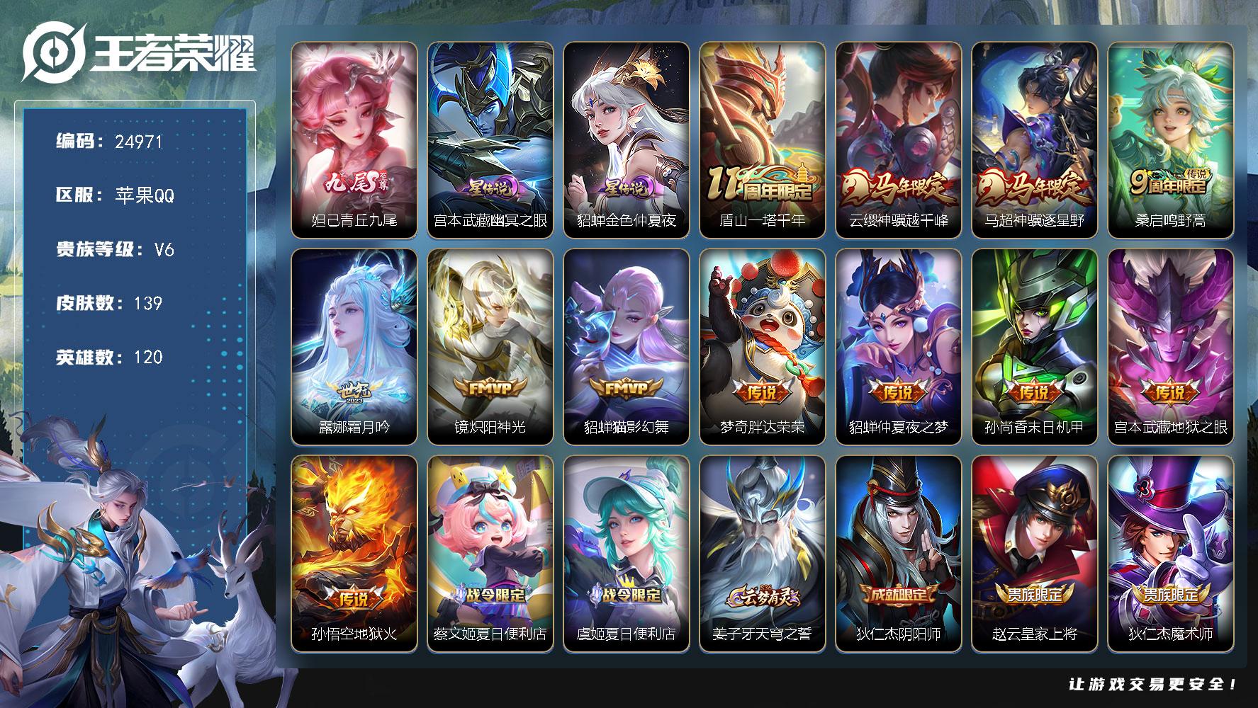 【24971】贵族等级6/传说皮肤数量12/史诗皮肤数量41/皮肤数量139/英雄数量120/段位至尊星耀/金色仲夏夜/幽冥之眼/青丘·九尾/影全皮/蔡文姬夏日便利店/虞姬夏日便利店/天穹之誓(s36)/阴阳师/皇家上将/魔术师/沙漠行僧(s26)/海滩派对/金庭之子(s27)/李小龙/探海日志(s