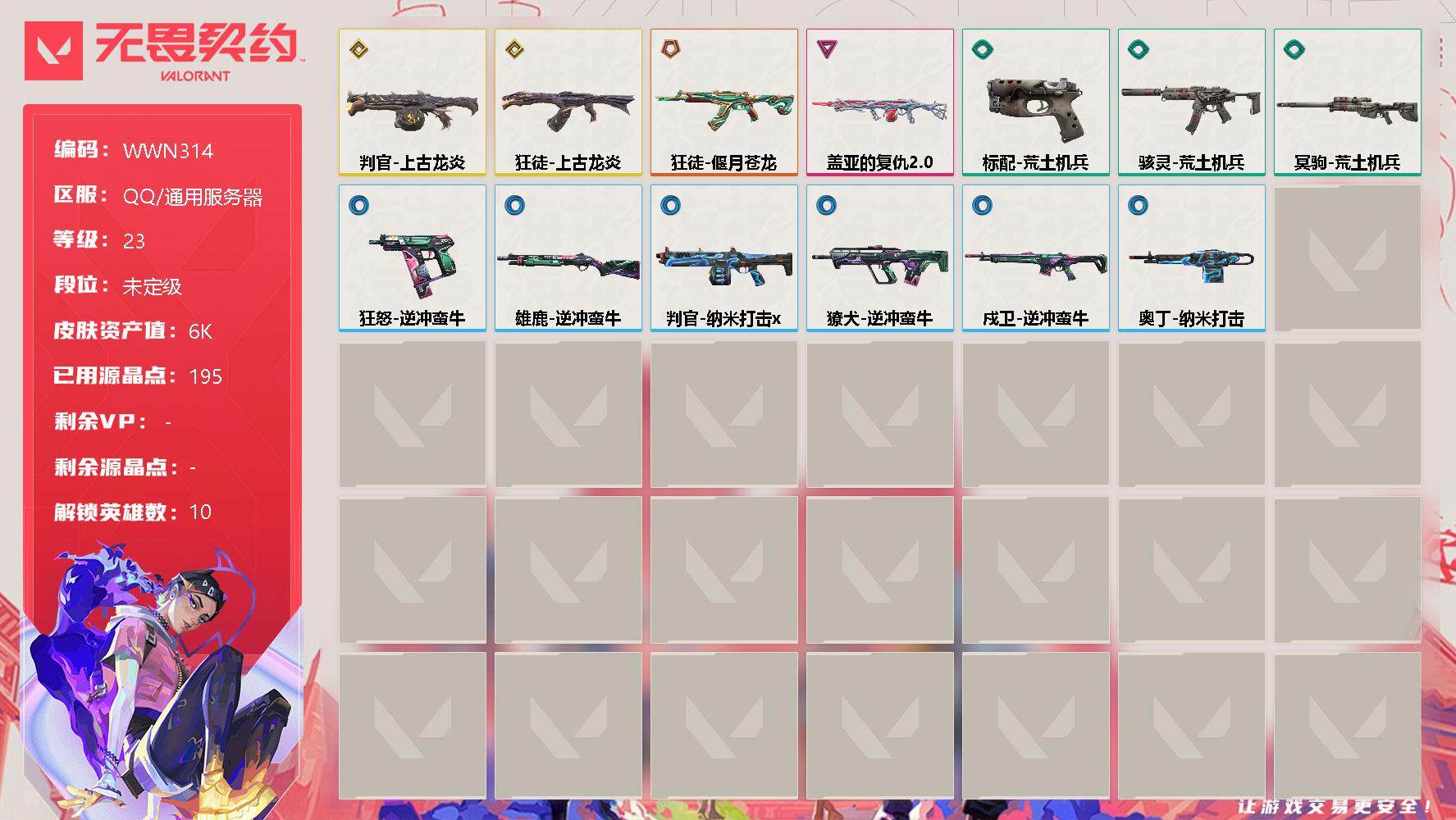 无畏契约账号QQ【WWN314】终极*1/传奇*2/卓越*1/皮肤*13/等级*23/段位:未定级/炼狱/维斯/暮蝶/捷风/不死鸟/贤者/猎枭/零/芮娜/霓虹/狂徒-上古龙炎/狂徒-偃月苍龙/戍卫-逆冲蛮牛/獠犬-