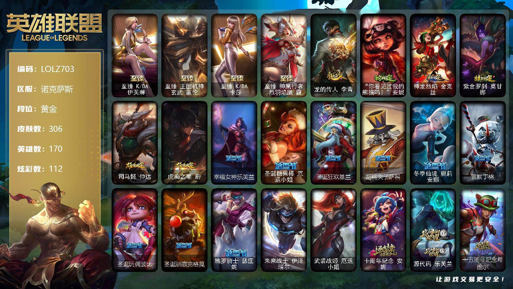 英雄联盟账号电信诺克萨斯【LOLZ703】170英雄/306皮肤/2终极/8神话/33限定/4臻彩/112炫彩/29传说/77史诗/黄金/爱意绵绵头像/爱情之歌头像/觅心之翼奎因头像/至臻 伊芙琳/至臻 盖伦/至臻 一代卡