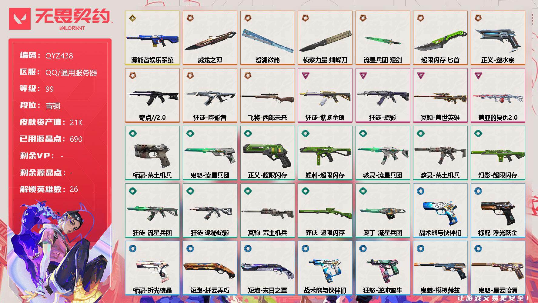 无畏契约账号QQ【QYZ438】终极*9/传奇*1/卓越*4/皮肤*58/等级*99/段位:青铜/幻棱/炼狱/维斯/暮蝶/钛狐/壹决/铁臂/捷风/雷兹/幽影/不死鸟/贤者/猎枭/蝰蛇/零/芮娜/奇乐/尚勃勒/霓虹/