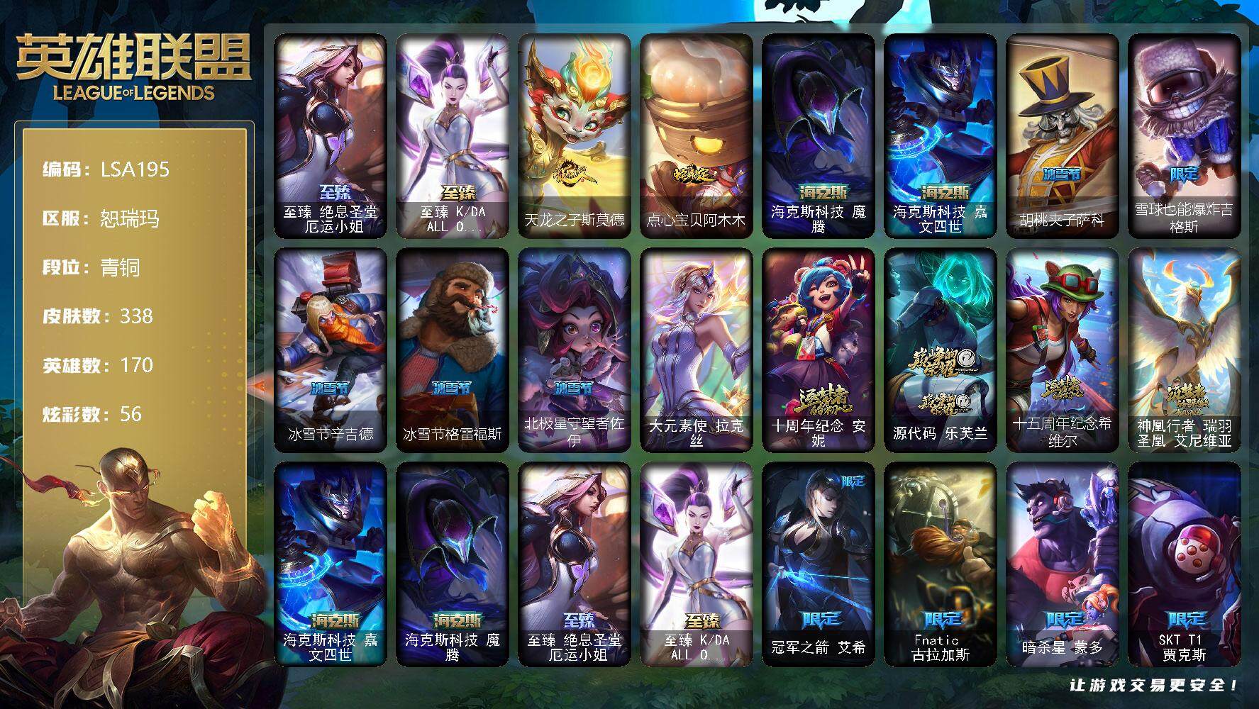 英雄联盟账号网通恕瑞玛【LSA195】170英雄/338皮肤/1终极/8神话/32限定/8臻彩/56炫彩/34传说/98史诗/青铜账号等级:967/至臻绝息圣堂厄运小姐/至臻KDAALLOUT卡莎/天龙之子卡莎飞龙乘云/