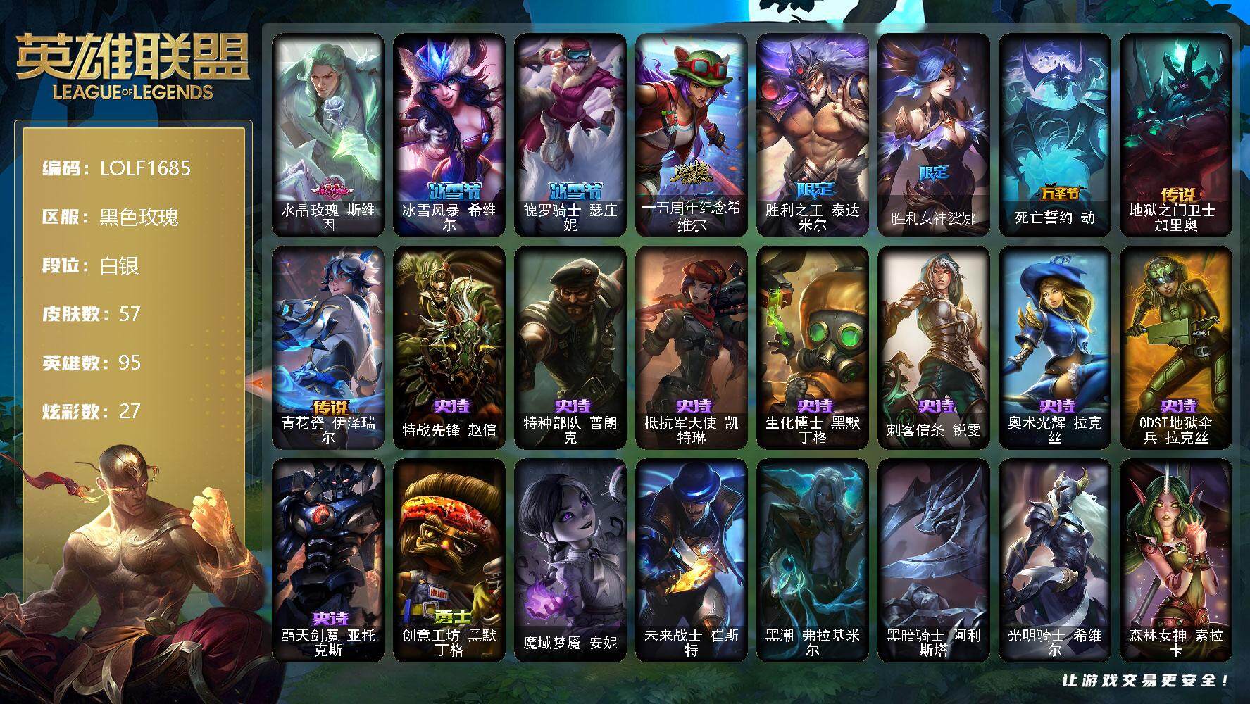英雄联盟账号电信黑色玫瑰【LOLF1685】95英雄/57皮肤/1神话/6限定/4臻彩/27炫彩/2传说/8史诗/白银账号等级:149/爱意绵绵头像/无畏骑士瑟庄妮赤子初心/征服者韦鲁斯炫金/玉剑传说无极麒麟/可爱可爱粉红