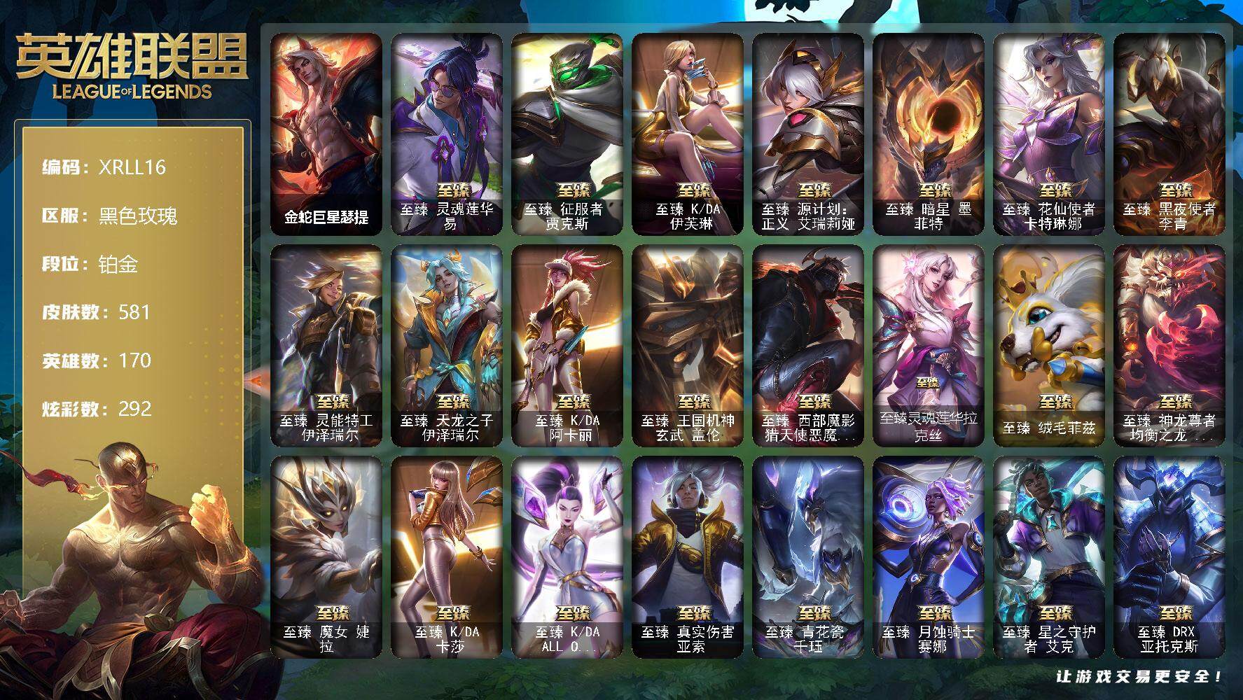 英雄联盟账号电信黑色玫瑰【XRLL16】170英雄/581皮肤/2终极/39神话/98限定/17臻彩/292炫彩/82传说/96史诗/铂金/金蛇巨星瑟提/雪花头像/至臻灵魂莲华易/至臻 贾克斯/至臻 伊芙琳/至臻 艾瑞莉娅