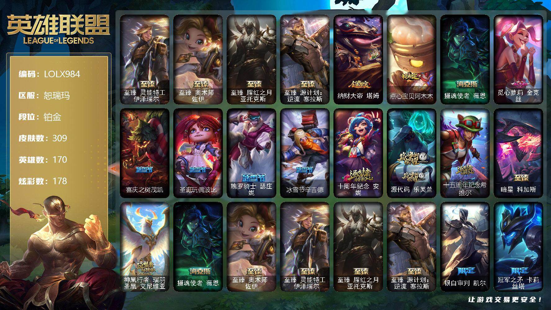 英雄联盟账号网通恕瑞玛【LOLX984】170英雄/309皮肤/10神话/32限定/8臻彩/178炫彩/36传说/76史诗/铂金/至臻 伊泽瑞尔/至臻 佐伊/至臻 亚托克斯/至臻 塞拉斯/天龙之子卡莎飞龙乘云/无畏骑士瑟