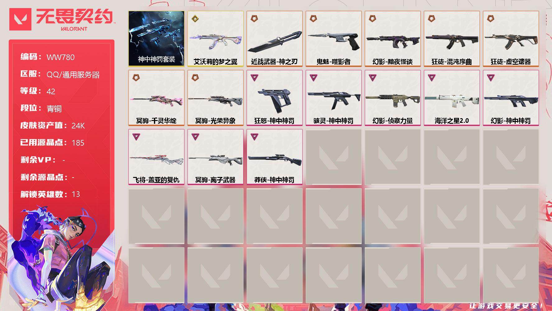 无畏契约账号QQ【WW780】终极*7/传奇*1/卓越*8/皮肤*17/等级*42/段位:青铜/神中神罚套装/炼狱/钛狐/壹决/铁臂/捷风/不死鸟/贤者/猎枭/奇乐/尚勃勒/霓虹/夜露/盖可/近战武器-神之刃/狂徒