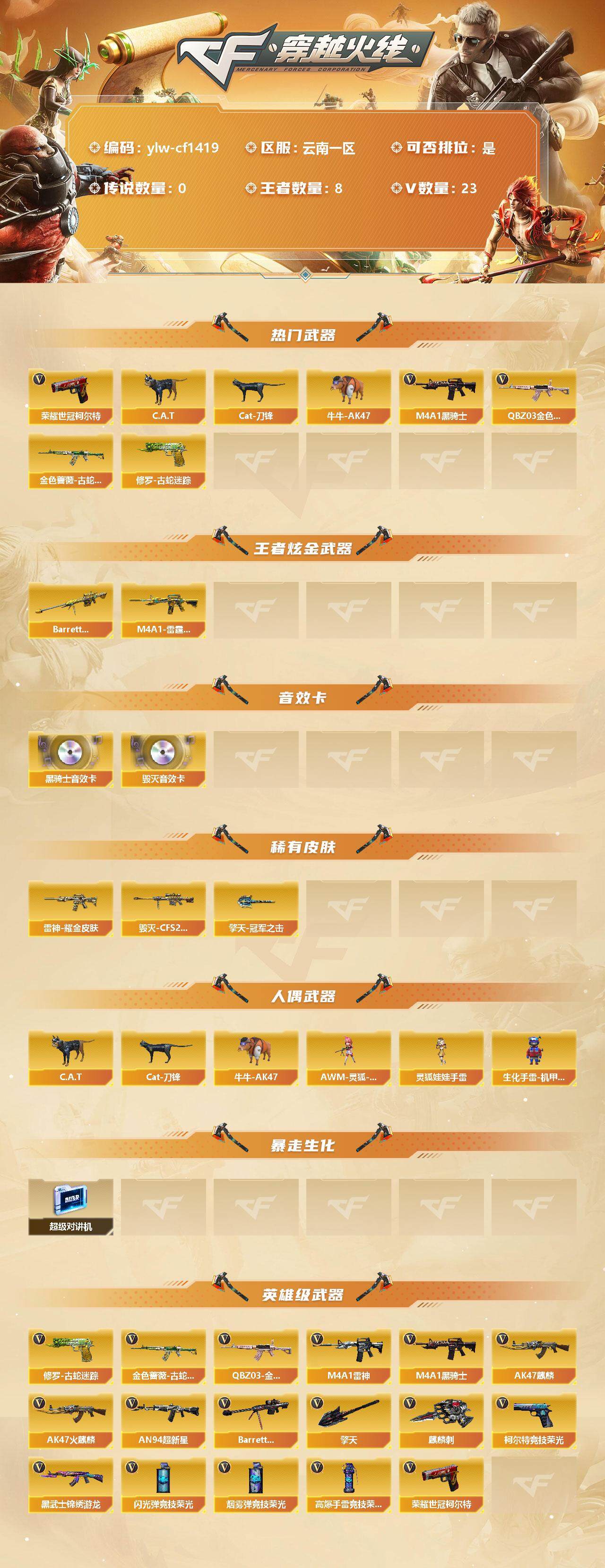 穿越火线账号西部战区云南一区[10064755]【商品标题】：云南一区-23V-8王者-0炫金
【热门武器】：QBZ03-金色蔷薇，金色蔷薇-古蛇迷踪，修罗-古蛇迷踪，荣耀世冠-柯尔特*2，C.A.T，Cat-刀锋，牛牛-AK4