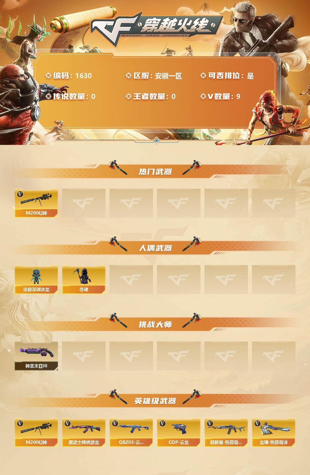 穿越火线账号东部战区安徽一区[10104074]【商品标题】：安徽一区-9V-0王者-0炫金
【热门武器】：M200-幻神
【人偶武器】：迷你深渊冰龙，夺魂
【挑战大师】：神圣爆裂者-末日III
【英雄级武器】：QBZ03-云龙