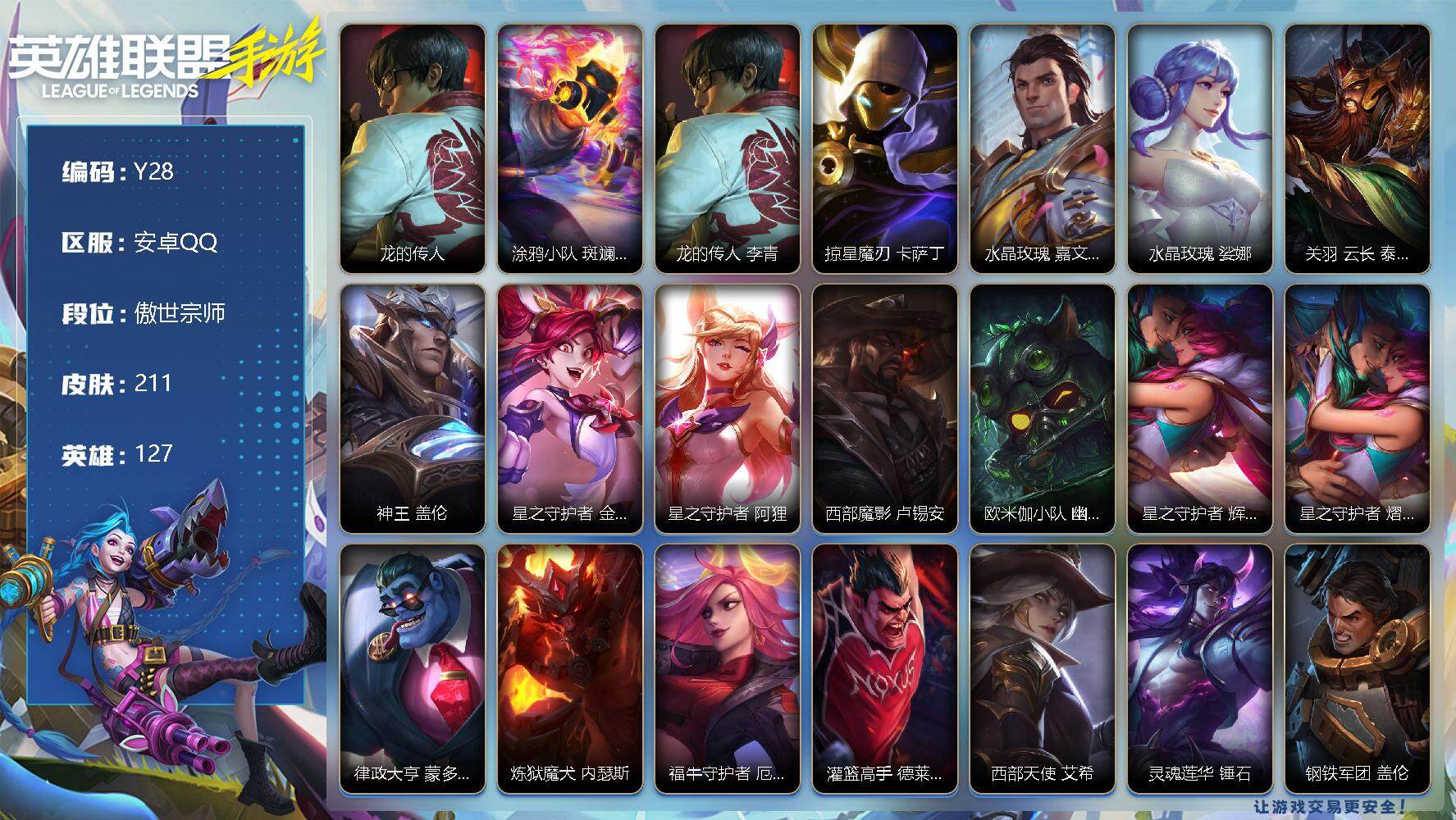 LOL手游账号安卓QQ211皮肤-2神话-13传说-84史诗-127英雄-
【神话皮肤】：龙的传人 李青，涂鸦小队 斑斓艺术 布兰德
【限定皮肤】：龙的传人 李青，掠星魔刃 卡萨丁，水晶玫瑰 嘉文四世，水晶玫瑰 娑娜，关