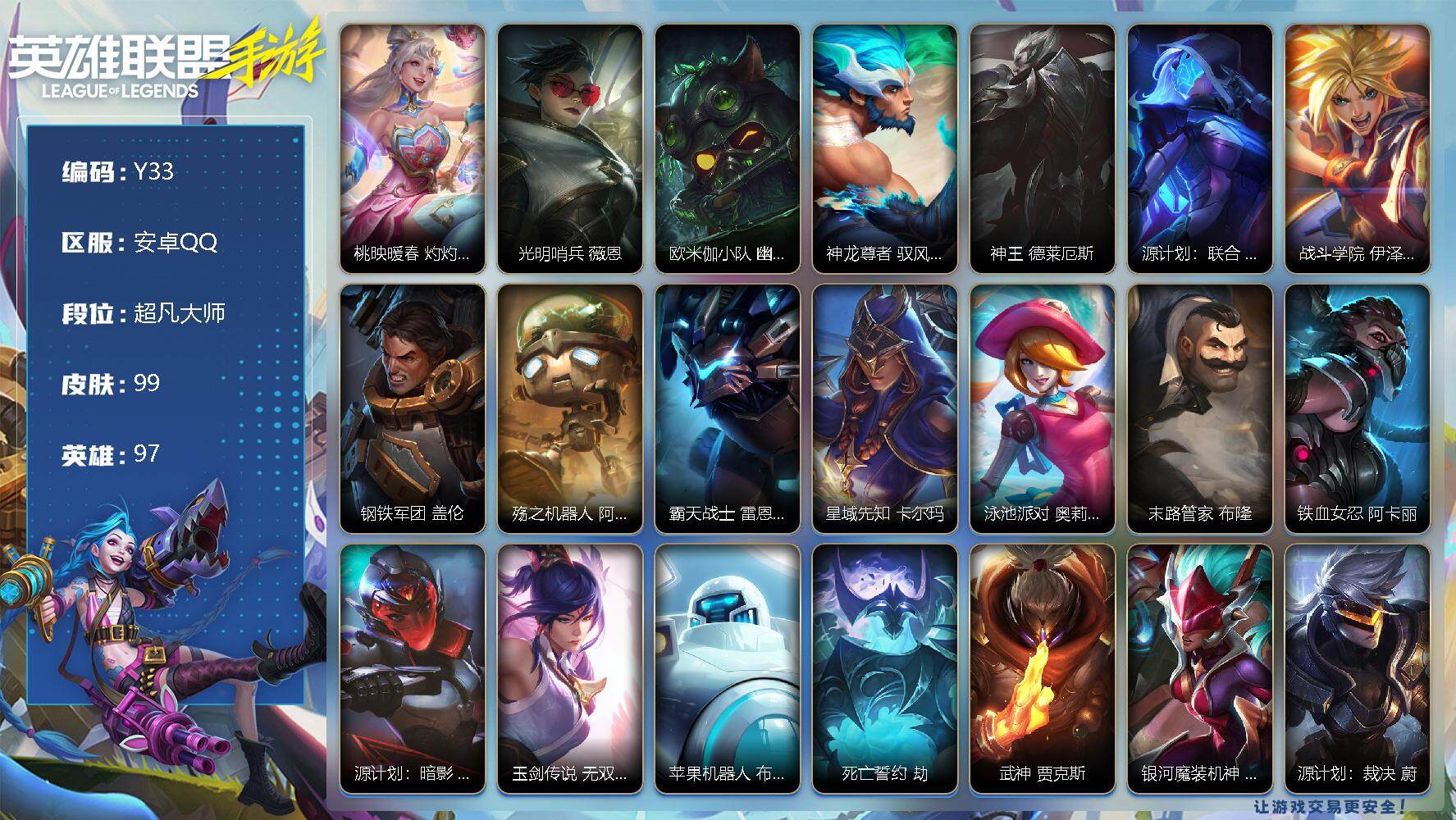 LOL手游账号安卓QQ99皮肤-1神话-6传说-32史诗-97英雄- 
【神话皮肤】：桃映暖春 灼灼芳菲 拉克丝
【传说皮肤】：光明哨兵 薇恩，欧米伽小队 幽灵特工 提莫，神龙尊者 驭风啸龙 易，神王 德莱厄斯，源计划：