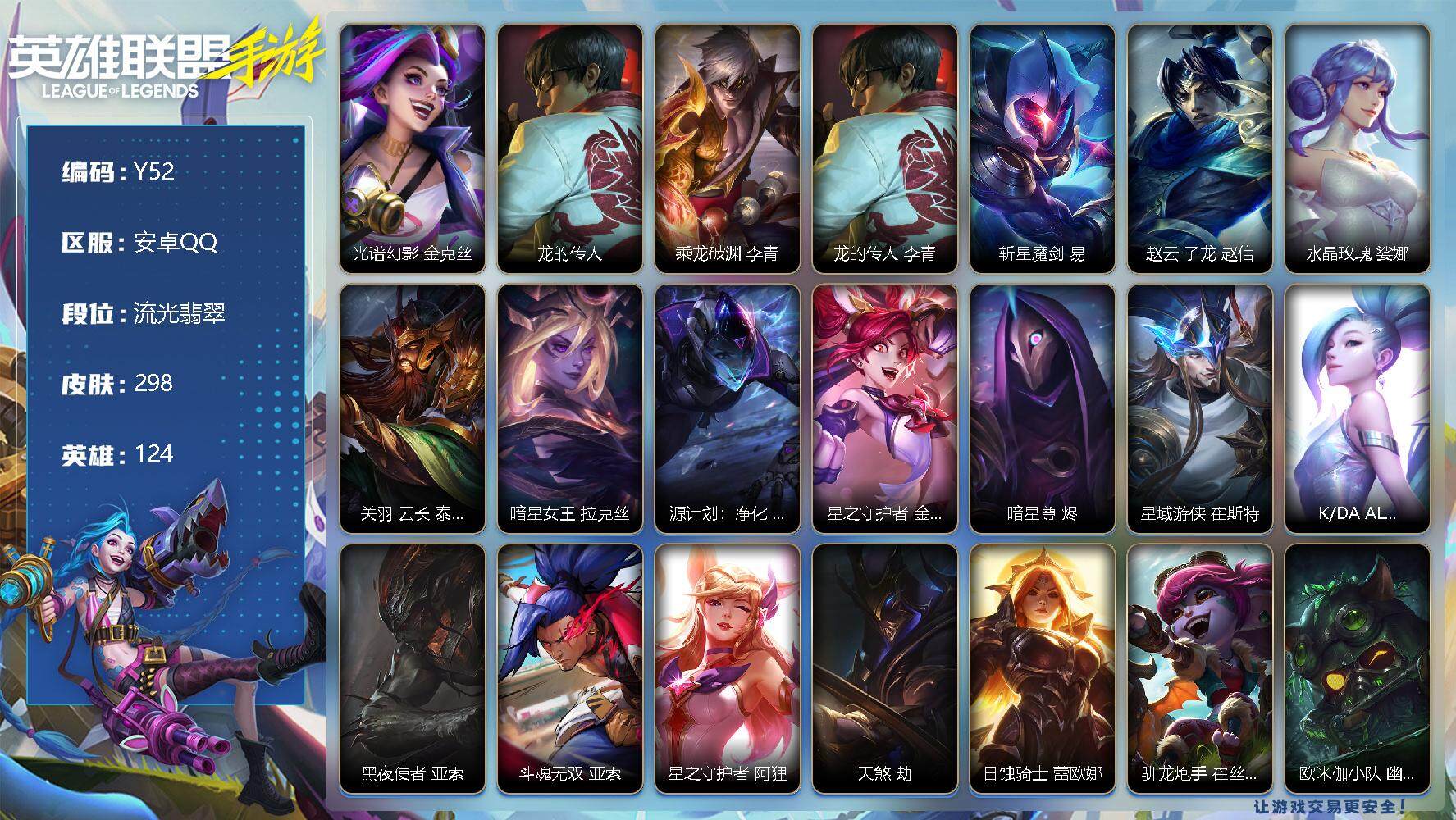 LOL手游账号安卓QQ298皮肤-3神话-28传说-141史诗-124英雄- 
【神话皮肤】：光谱幻影 金克丝，龙的传人 李青，乘龙破渊 李青
【限定皮肤】：龙的传人 李青，斩星魔剑 易，赵云 子龙 赵信，水晶玫瑰 娑娜