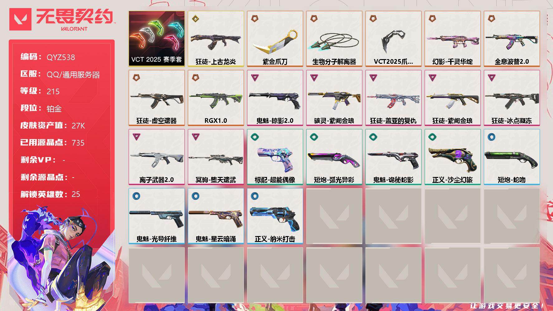 无畏契约账号QQ【QYZ538】终极*7/传奇*1/卓越*7/皮肤*25/等级*215/段位:铂金/VCT 2025 赛季套装/幻棱/炼狱/暮蝶/钛狐/壹决/铁臂/捷风/雷兹/幽影/不死鸟/贤者/猎枭/蝰蛇/零/芮