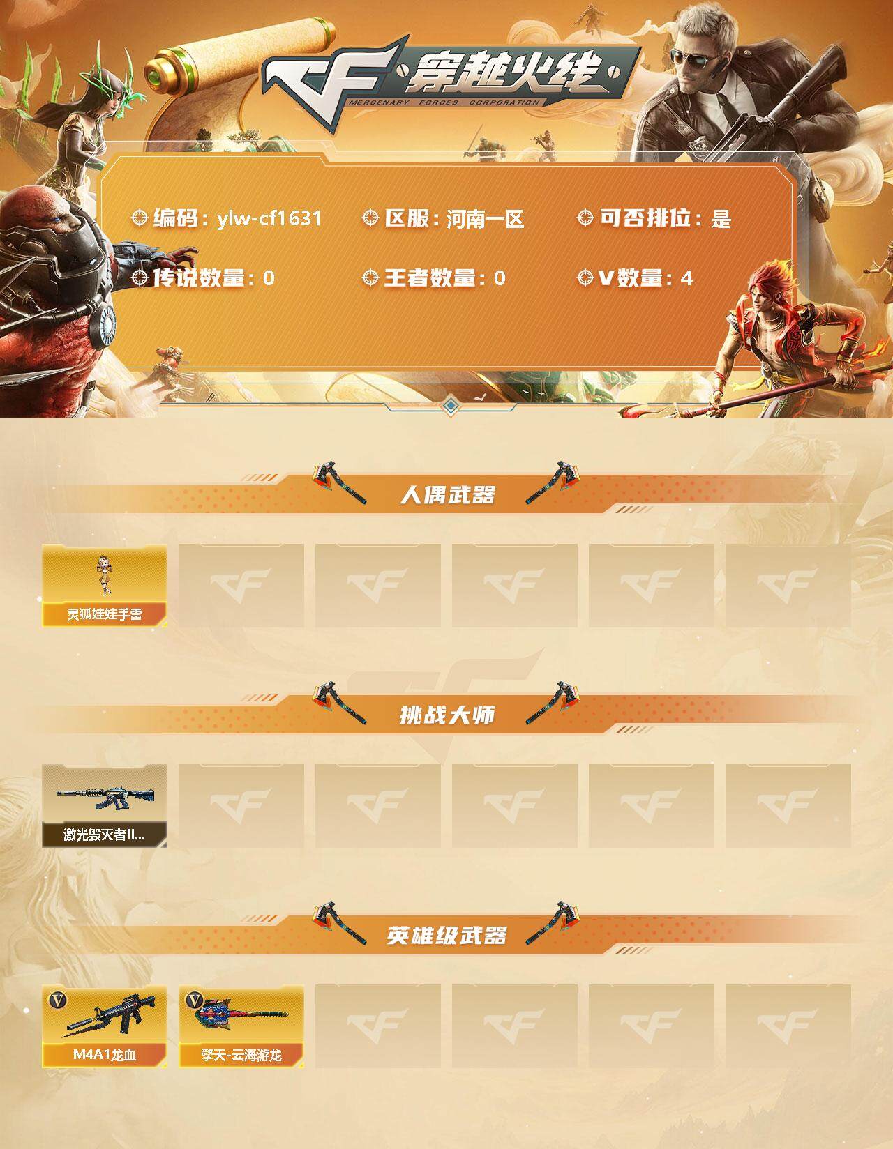 穿越火线账号北部战区河南一区[10309841]【商品标题】：河南一区-4V-0王者-0炫金
【人偶武器】：灵狐娃娃手雷*2
【挑战大师】：激光毁灭者III-白马银枪
【英雄级武器】：M4A1-龙血，擎天-云海游龙
【特殊枪械】