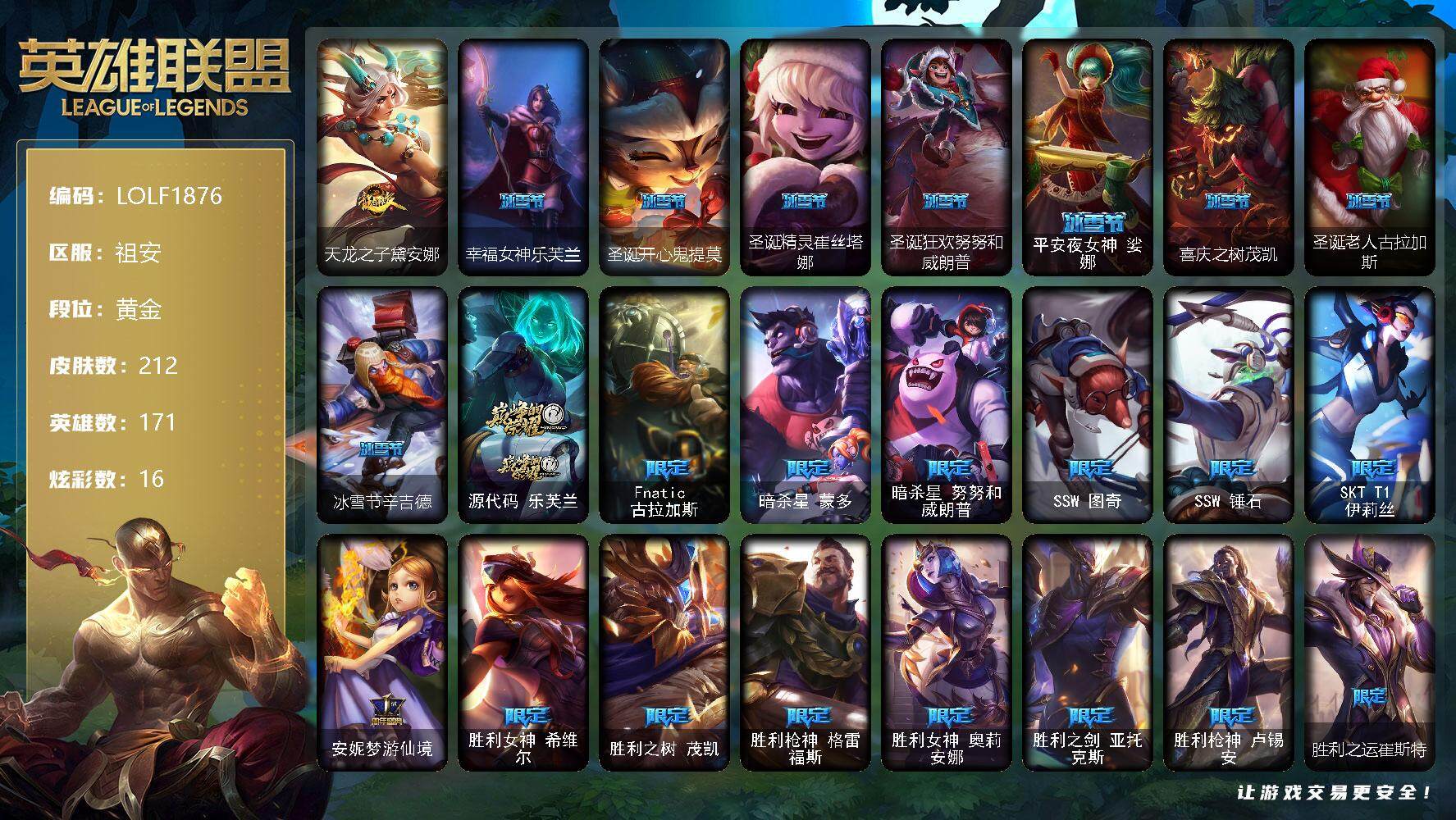 英雄联盟账号电信祖安【LOLF1876】171英雄/212皮肤/1神话/31限定/16炫彩/21传说/56史诗/黄金账号等级:370/天龙之子黛安娜/幸福女神乐芙兰/圣诞开心鬼提莫/圣诞精灵崔丝塔娜/圣诞狂欢努努和威朗