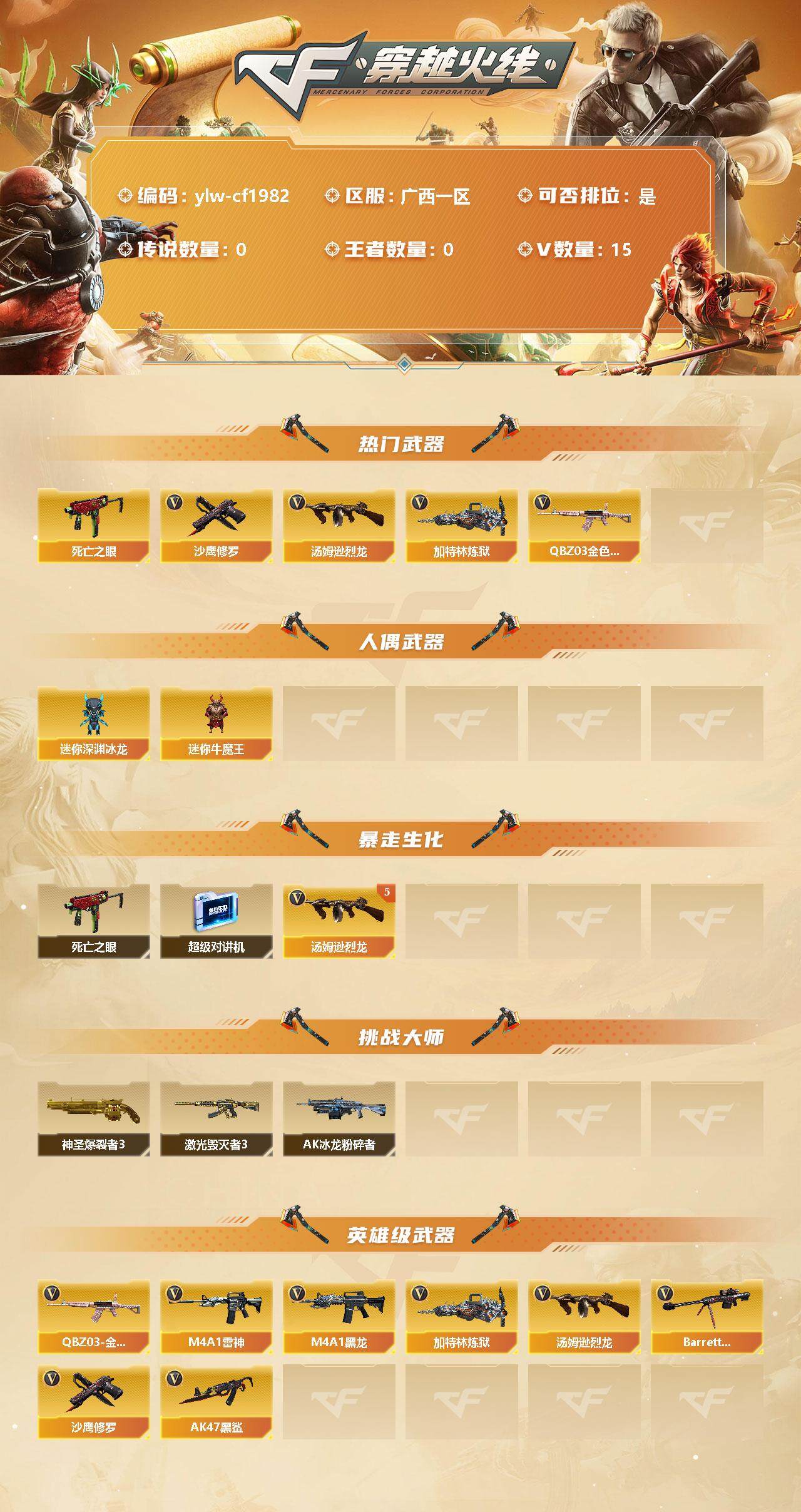 穿越火线账号南部战区广西一区[11271990]【商品标题】：广西一区-15V-0王者-0炫金
【热门武器】：QBZ03-金色蔷薇，死亡之眼，汤姆逊-烈龙*5，加特林-炼狱，沙鹰-修罗
【人偶武器】：迷你深渊冰龙，迷你牛魔王
【