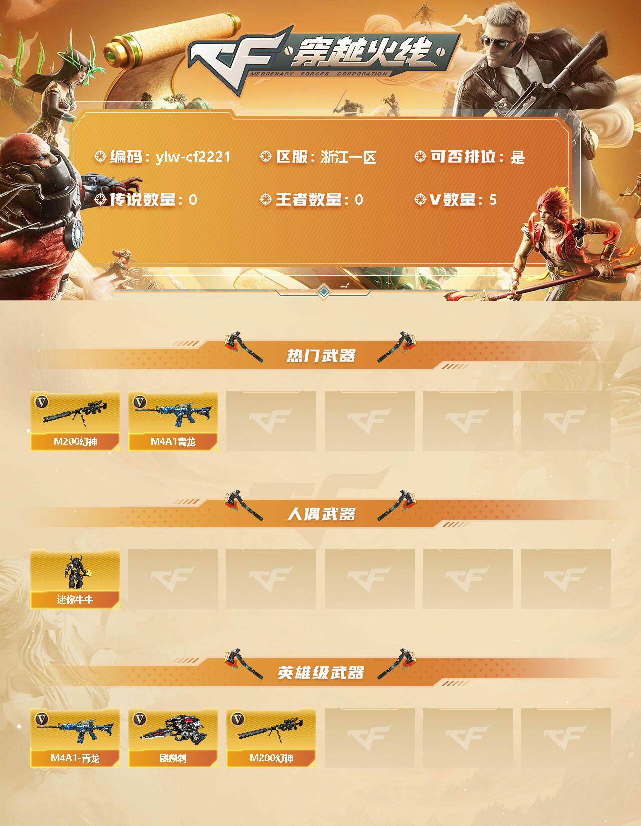 穿越火线账号东部战区浙江一区[11370089]【商品标题】：浙江一区-5V-0王者-0炫金
【热门武器】：M4A1-青龙，M200-幻神
【人偶武器】：迷你牛牛
【英雄级武器】：M4A1-青龙，M200-幻神，麒麟刺*2
【特