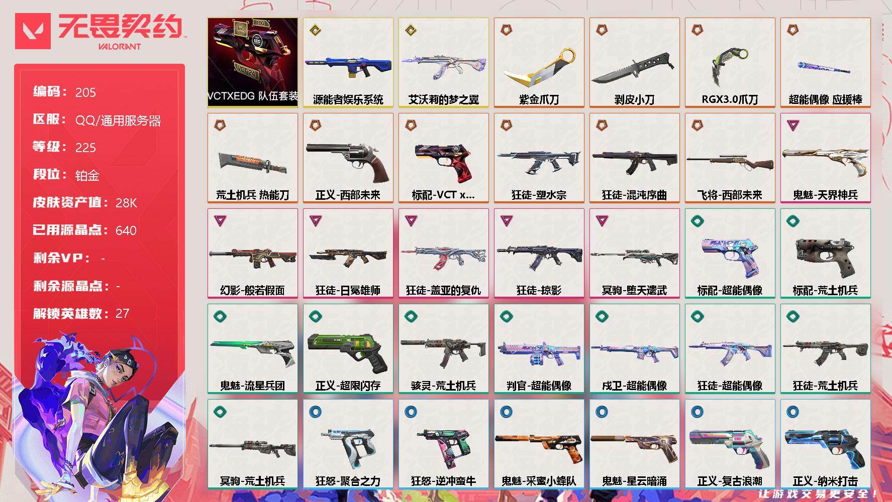 无畏契约账号QQ[11643650]【套装】：VCTxEDG 队伍套装
【英雄】：幻棱，炼狱，维斯，暮蝶，钛狐，壹决，铁臂，捷风，雷兹，幽影，不死鸟，贤者，猎枭，蝰蛇，零，芮娜，奇乐，尚勃勒，霓虹，斯凯，夜露，星礈，