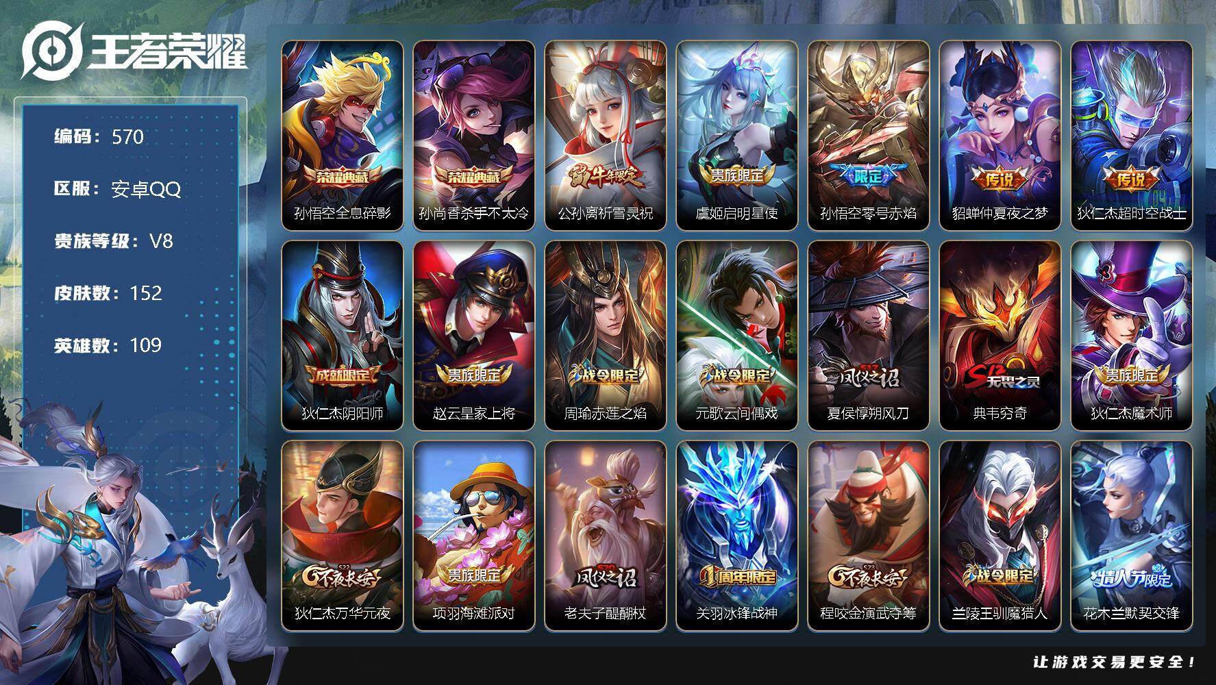 王者荣耀账号安卓QQV8-尊贵铂金IV段位-109英雄-152皮肤-2典藏-5传说-40史诗   SAU1088
【荣耀典藏】：孙悟空全息碎影，孙尚香杀手不太冷
【传说皮肤】：公孙离祈雪灵祝，虞姬启明星使，孙悟空零号赤