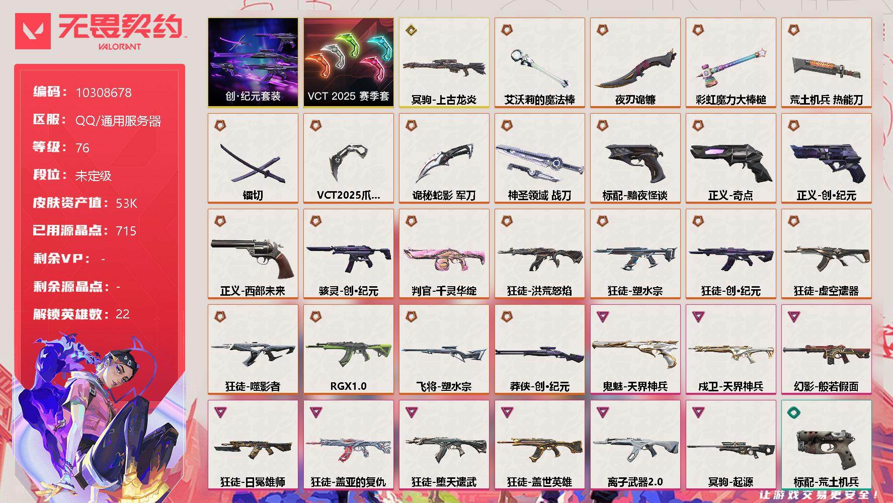 无畏契约账号QQ[11848660]【编号22601可秒换绑】【店长推荐捡漏号！】【套装】：创·纪元套装，VCT 2025 赛季套装
【英雄】：幻棱，炼狱，暮蝶，钛狐，壹决，铁臂，捷风，雷兹，幽影，不死鸟，贤者，猎枭