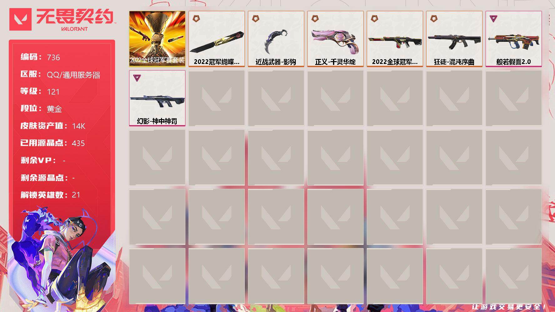 无畏契约账号QQ[11880893]【套装】：2022全球冠军赛套装
【英雄】：幻棱，炼狱，维斯，暮蝶，壹决，铁臂，捷风，幽影，不死鸟，贤者，猎枭，蝰蛇，零，芮娜，奇乐，尚勃勒，斯凯，夜露，K/O，黑梦，钢锁
【近战