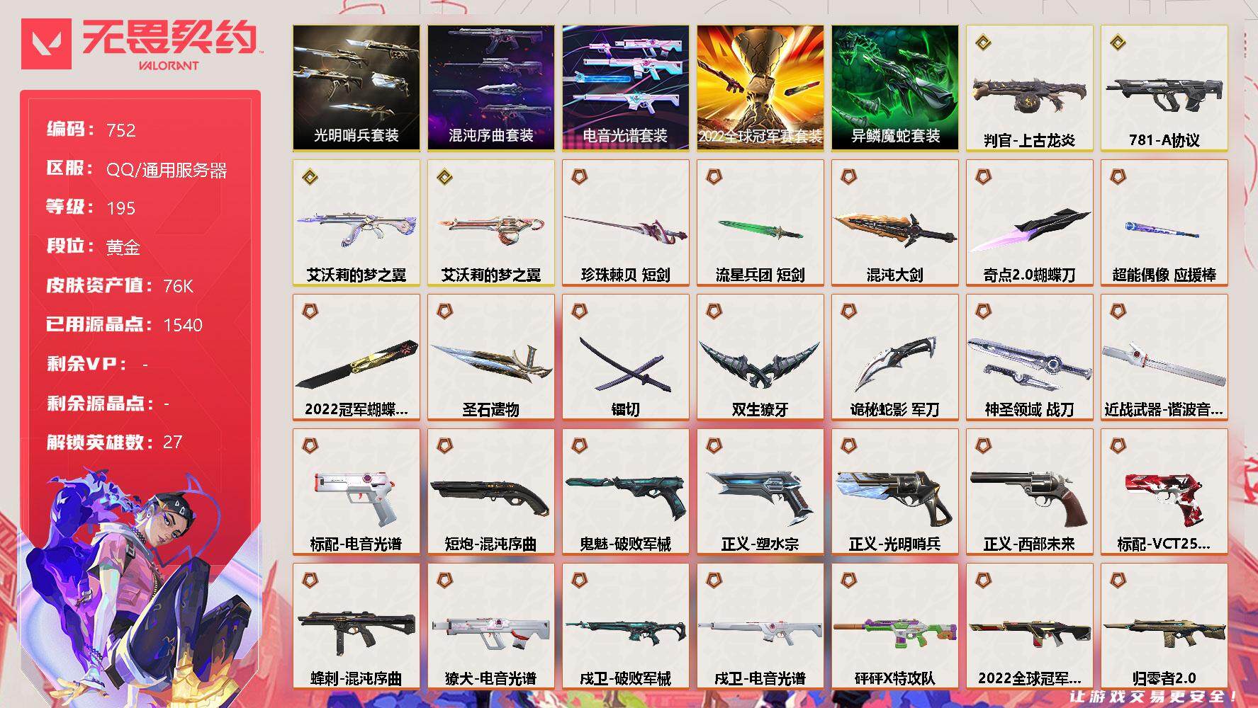 无畏契约账号QQ[11926076]【套装】：2022全球冠军赛套装，电音光谱套装，混沌序曲套装，光明哨兵套装，异鳞魔蛇套装
【英雄】：幻棱，炼狱，维斯，暮蝶，钛狐，壹决，铁臂，捷风，雷兹，幽影，不死鸟，贤者，猎枭，
