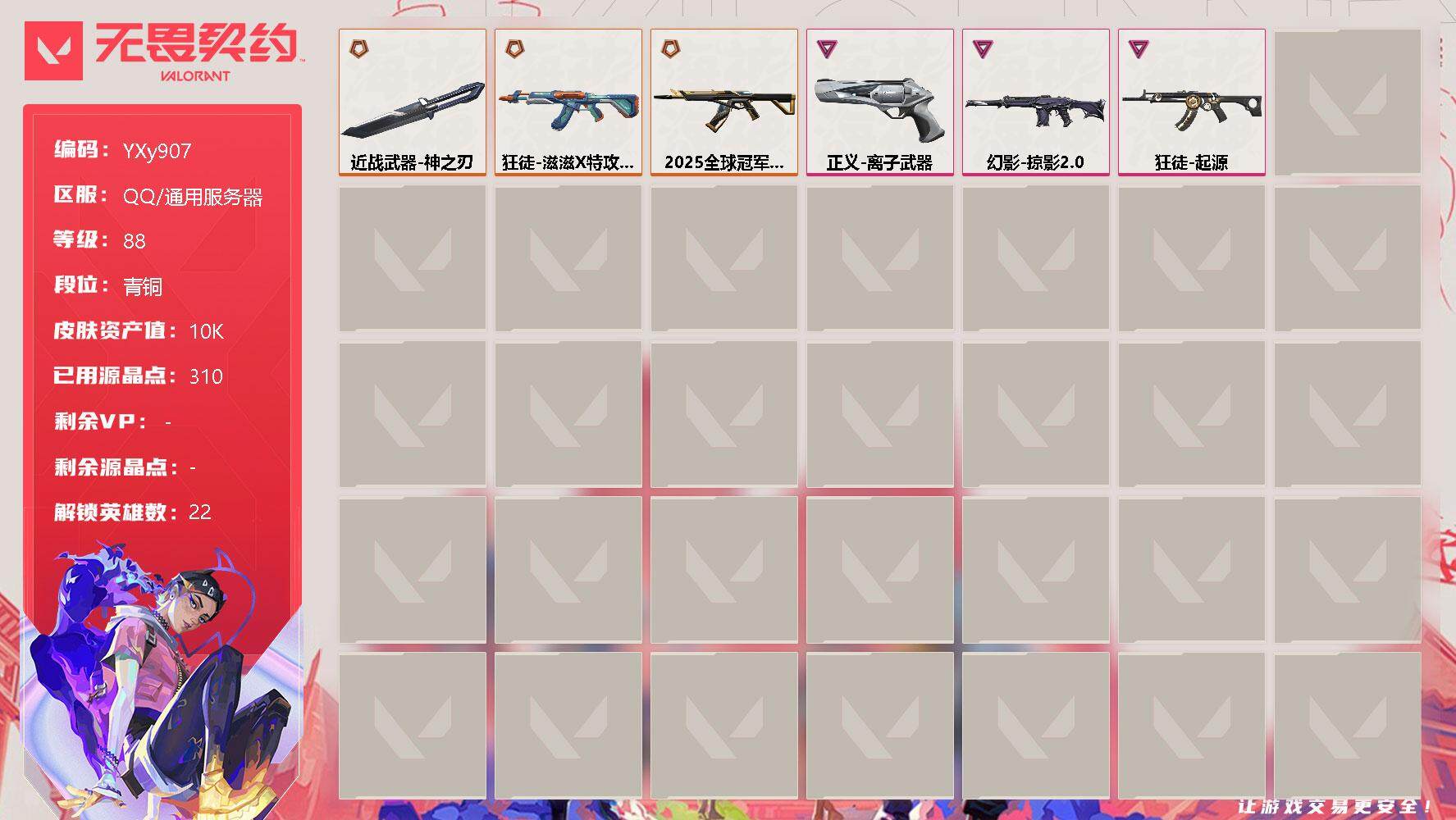 无畏契约账号QQ【1W小资产号】-【单刀3狂徒1幻影1正义】-狂徒【水枪.25冠军.起源】-【掠夺幻影.离子正义】
【英雄】：幻棱，炼狱，维斯，暮蝶，壹决，捷风，雷兹，幽影，不死鸟，贤者，猎枭，蝰蛇，零，芮娜，奇乐