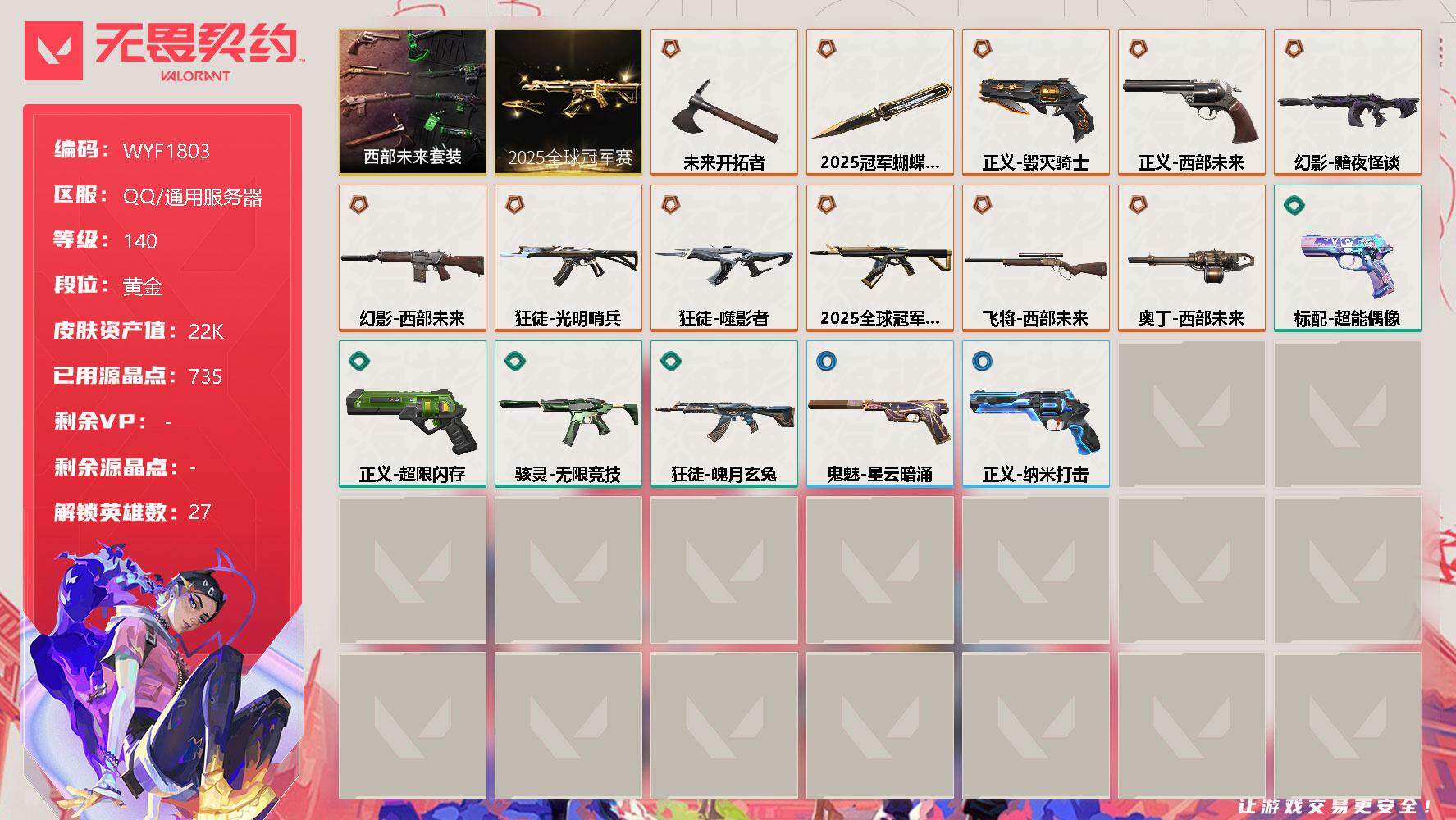 无畏契约账号QQ【WYF1803】终极*12/皮肤*31/等级*140/段位:黄金/2025全球冠军赛套装/西部未来套装/幻棱/炼狱/维斯/暮蝶/钛狐/壹决/铁臂/捷风/雷兹/幽影/不死鸟/贤者/猎枭/蝰蛇/零/芮
