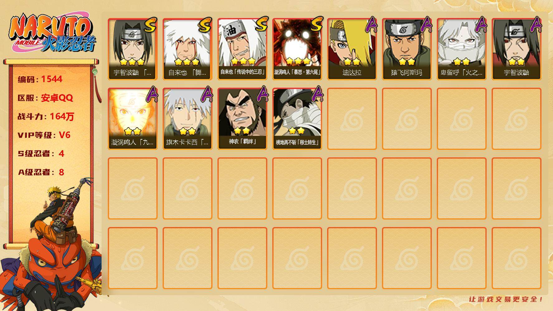火影忍者账号安卓QQV7 164万战力 4S级忍者数-8A级忍者数  SR4087
【S级忍者】：宇智波鼬「须佐能乎」(3星)，自来也「舞之豪杰」(3星)，自来也「传说中的三忍」(3星)，漩涡鸣人「暴怒·第六尾」(3星