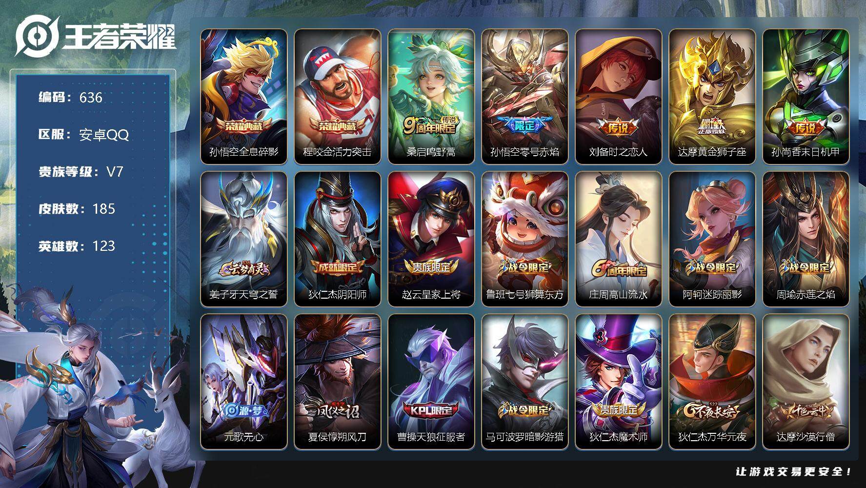 王者荣耀账号安卓QQV7-123英雄-185皮肤-2典藏-0珍品无双-0无双-0珍品传说-5传说-44史诗  SAU1108
【荣耀典藏】：孙悟空全息碎影，程咬金活力突击
【传说皮肤】：桑启鸣野蒿，孙悟空零号赤焰，刘备