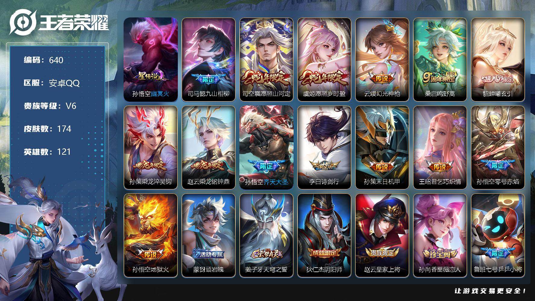 王者荣耀账号安卓QQV7-121英雄-174皮肤-14传说-45史诗，，，SAU1111
【传说皮肤】：司马懿九山相柳，司空震愿照山河定，虞姬愿照岁时盈，云缨幻光神枪，桑启鸣野蒿，貂蝉曦玄引，孙策乘龙淬吴钩，赵云乘龙铭