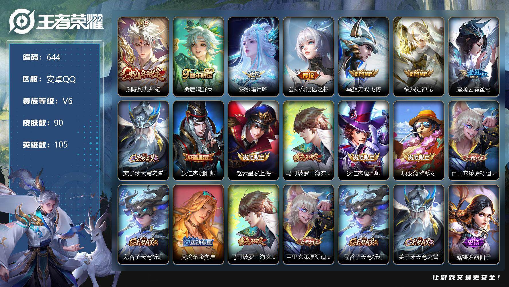 王者荣耀账号安卓QQV6--105英雄-90皮肤-7传说-27史诗  SY1002
【传说皮肤】：澜愿照九州拓，桑启鸣野蒿，露娜霜月吟，公孙离记忆之芯，马超无双飞将，镜炽阳神光，虞姬云霓雀翎
【限定皮肤】：姜子牙天穹之