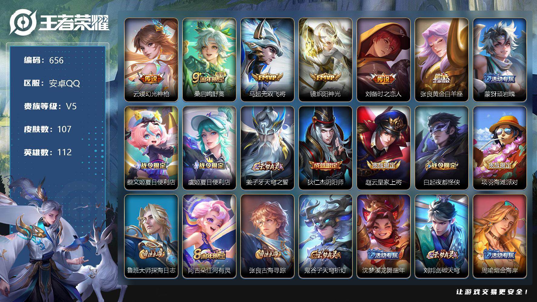 王者荣耀账号安卓QQ安卓Q-V5-112英雄-107皮肤-6传说-20史诗-SY1004
【传说皮肤】：云缨幻光神枪，桑启鸣野蒿，马超无双飞将，镜炽阳神光，刘备时之恋人，张良黄金白羊座
【限定皮肤】：蒙犽顽岩魄，蔡文姬